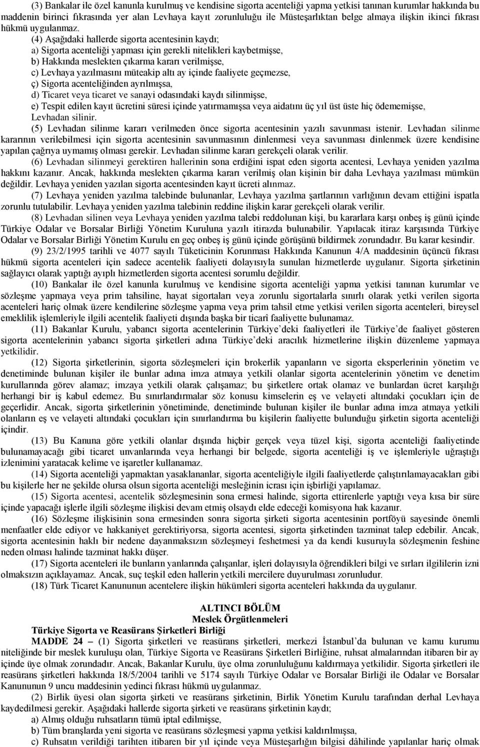 (4) Aşağıdaki hallerde sigorta acentesinin kaydı; a) Sigorta acenteliği yapması için gerekli nitelikleri kaybetmişse, b) Hakkında meslekten çıkarma kararı verilmişse, c) Levhaya yazılmasını müteakip