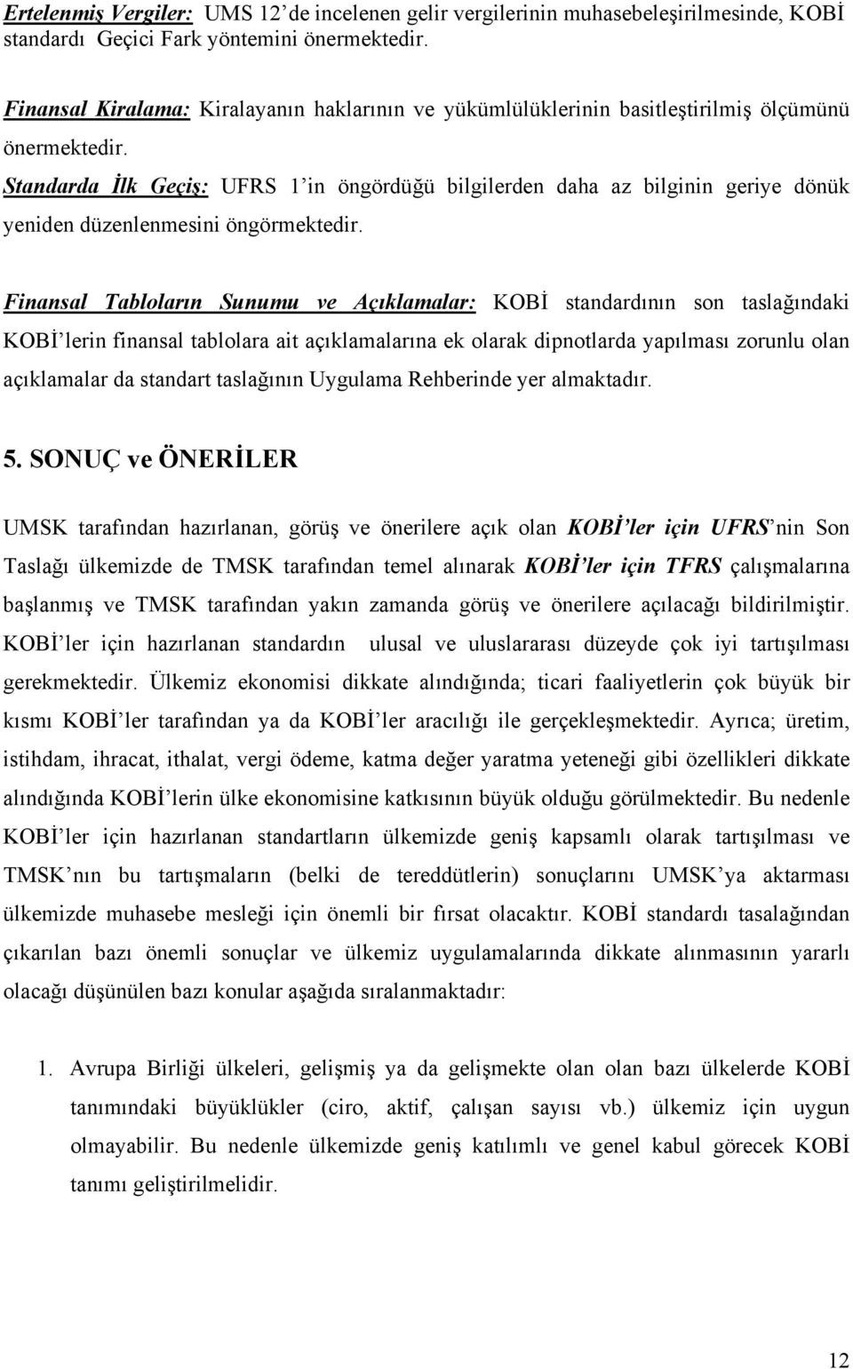 Standarda İlk Geçiş: UFRS 1 in öngördüğü bilgilerden daha az bilginin geriye dönük yeniden düzenlenmesini öngörmektedir.