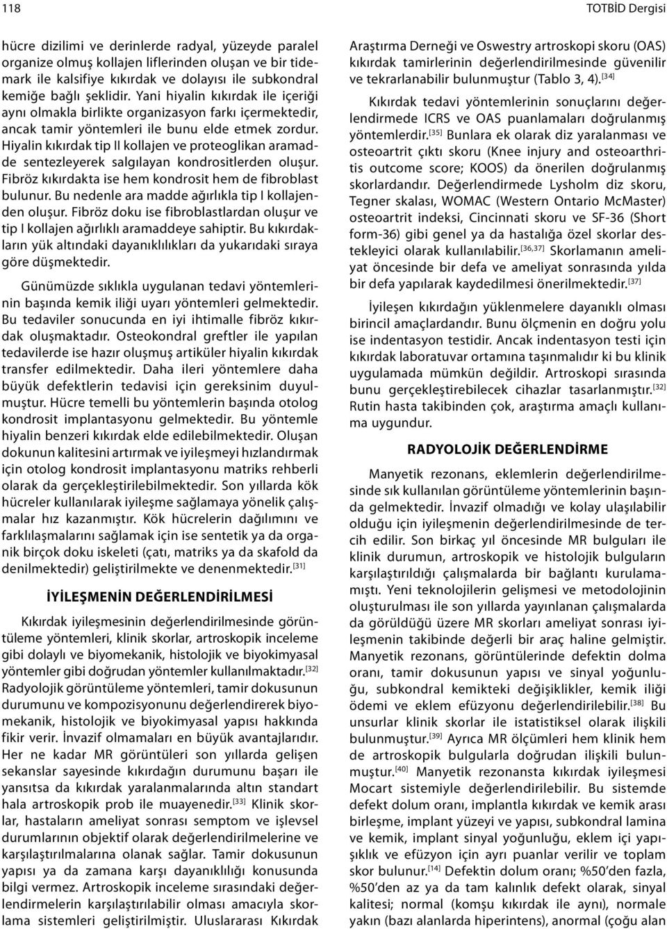 Hiyalin kıkırdak tip II kollajen ve proteoglikan aramadde sentezleyerek salgılayan kondrositlerden oluşur. Fibröz kıkırdakta ise hem kondrosit hem de fibroblast bulunur.