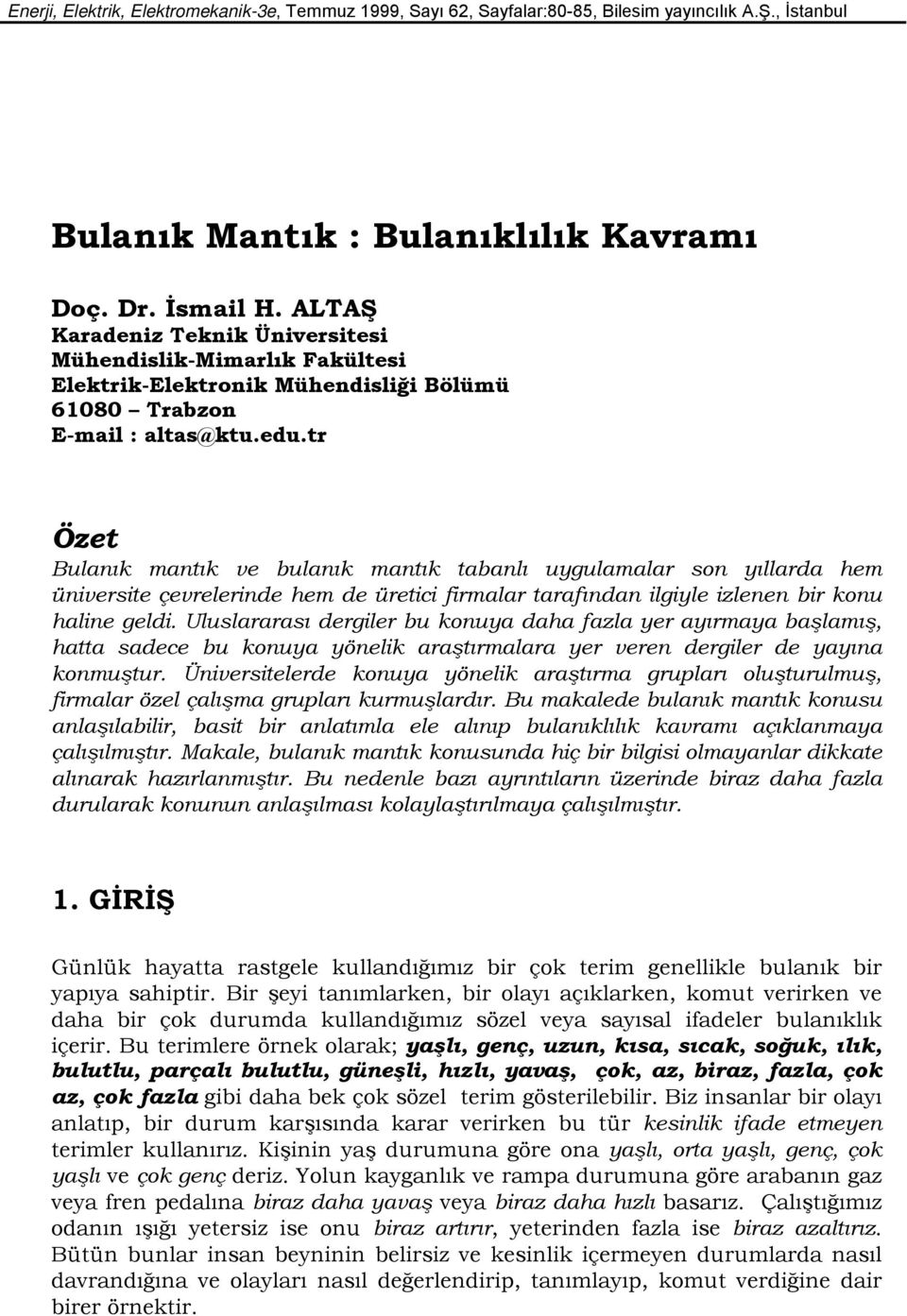 Uluslararası dergiler bu konuya daha fazla yer ayırmaya başlamış, hatta sadece bu konuya yönelik araştırmalara yer veren dergiler de yayına konmuştur.