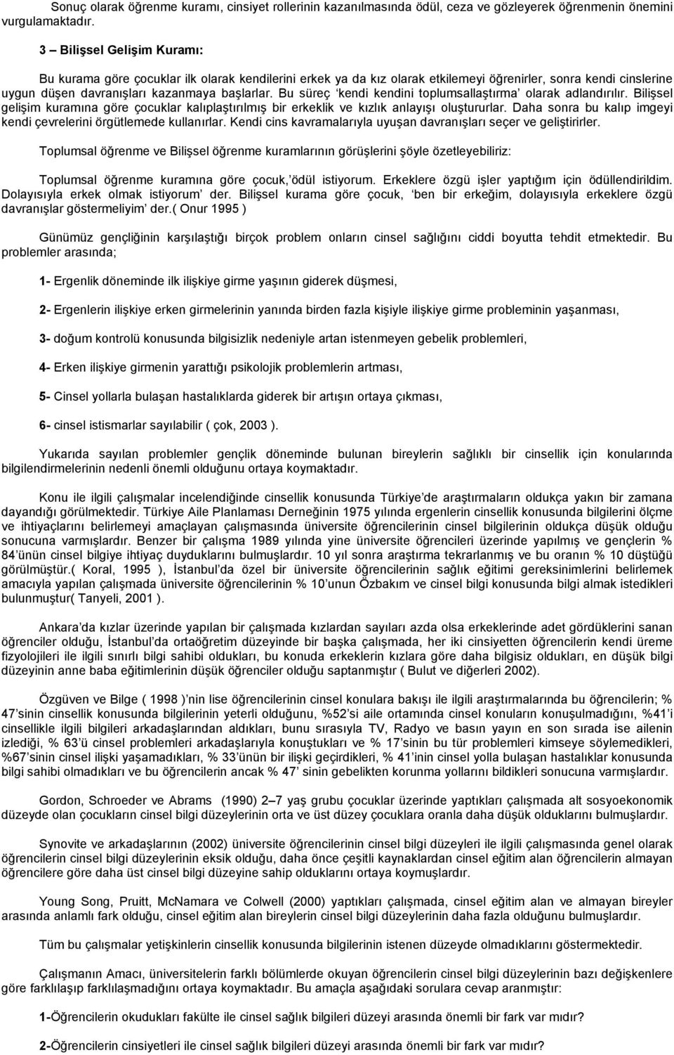 Bu süreç kendi kendini toplumsallaştırma olarak adlandırılır. Bilişsel gelişim kuramına göre çocuklar kalıplaştırılmış bir erkeklik ve kızlık anlayışı oluştururlar.