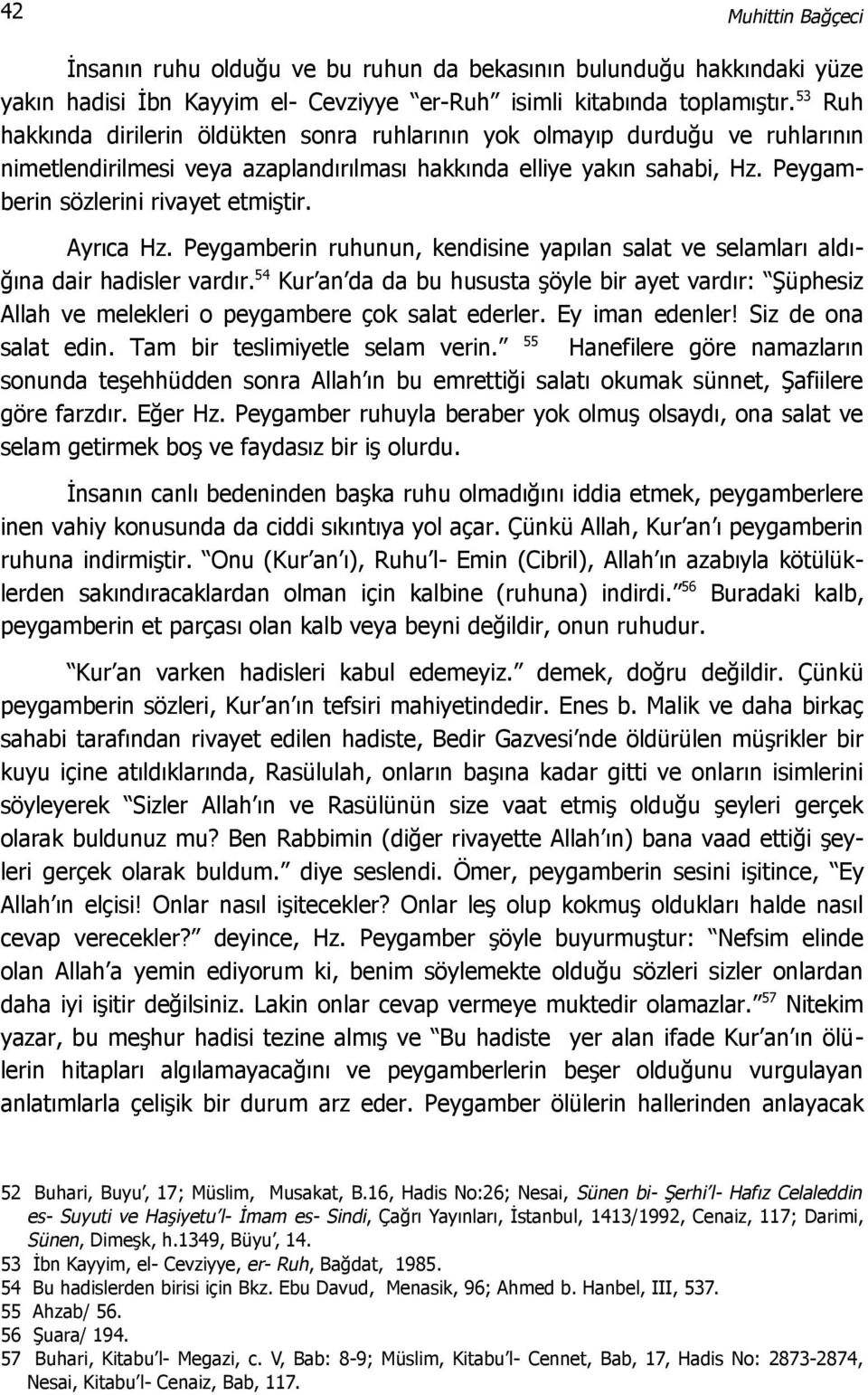 Ayrıca Hz. Peygamberin ruhunun, kendisine yapılan salat ve selamları aldığına dair hadisler vardır.