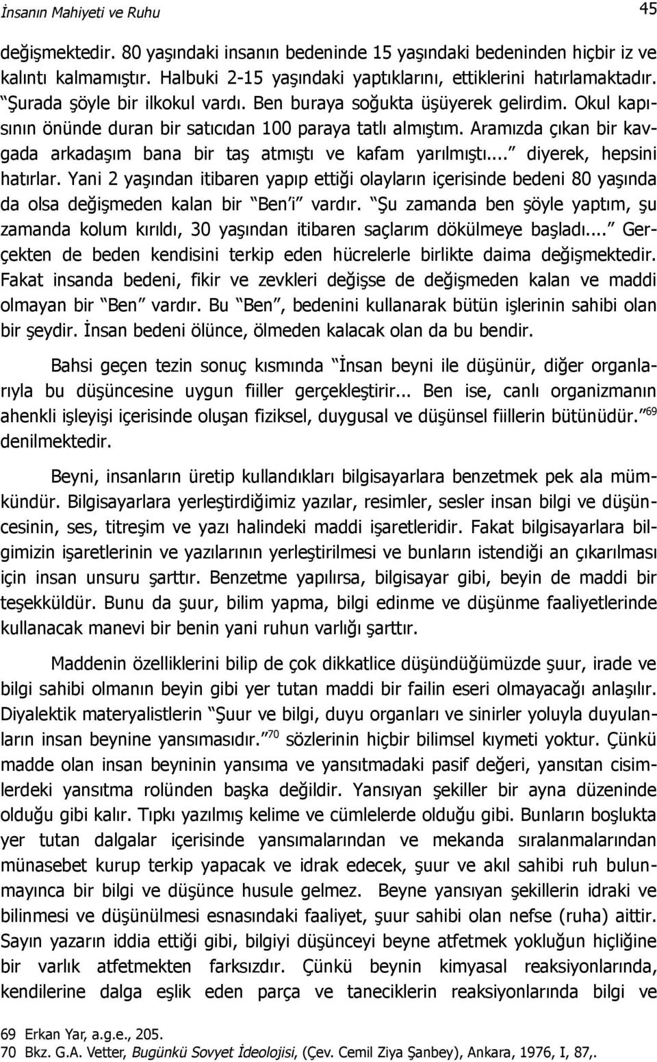 Aramızda çıkan bir kavgada arkadaşım bana bir taş atmıştı ve kafam yarılmıştı... diyerek, hepsini hatırlar.