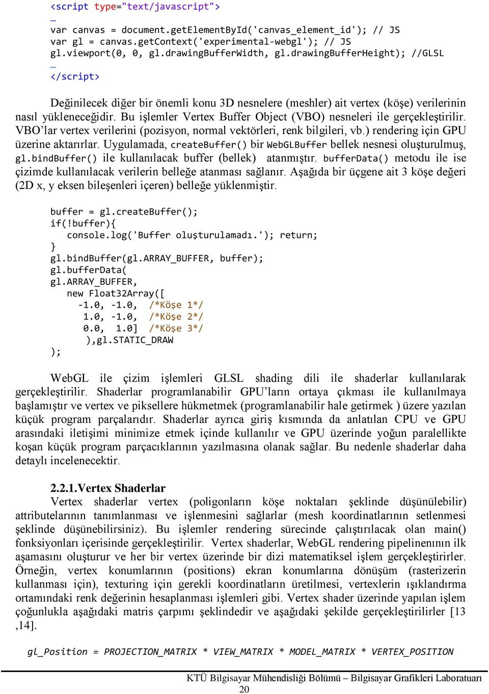 Bu işlemler Vertex Buffer Object (VBO) nesneleri ile gerçekleştirilir. VBO lar vertex verilerini (pozisyon, normal vektörleri, renk bilgileri, vb.) rendering için GPU üzerine aktarırlar.