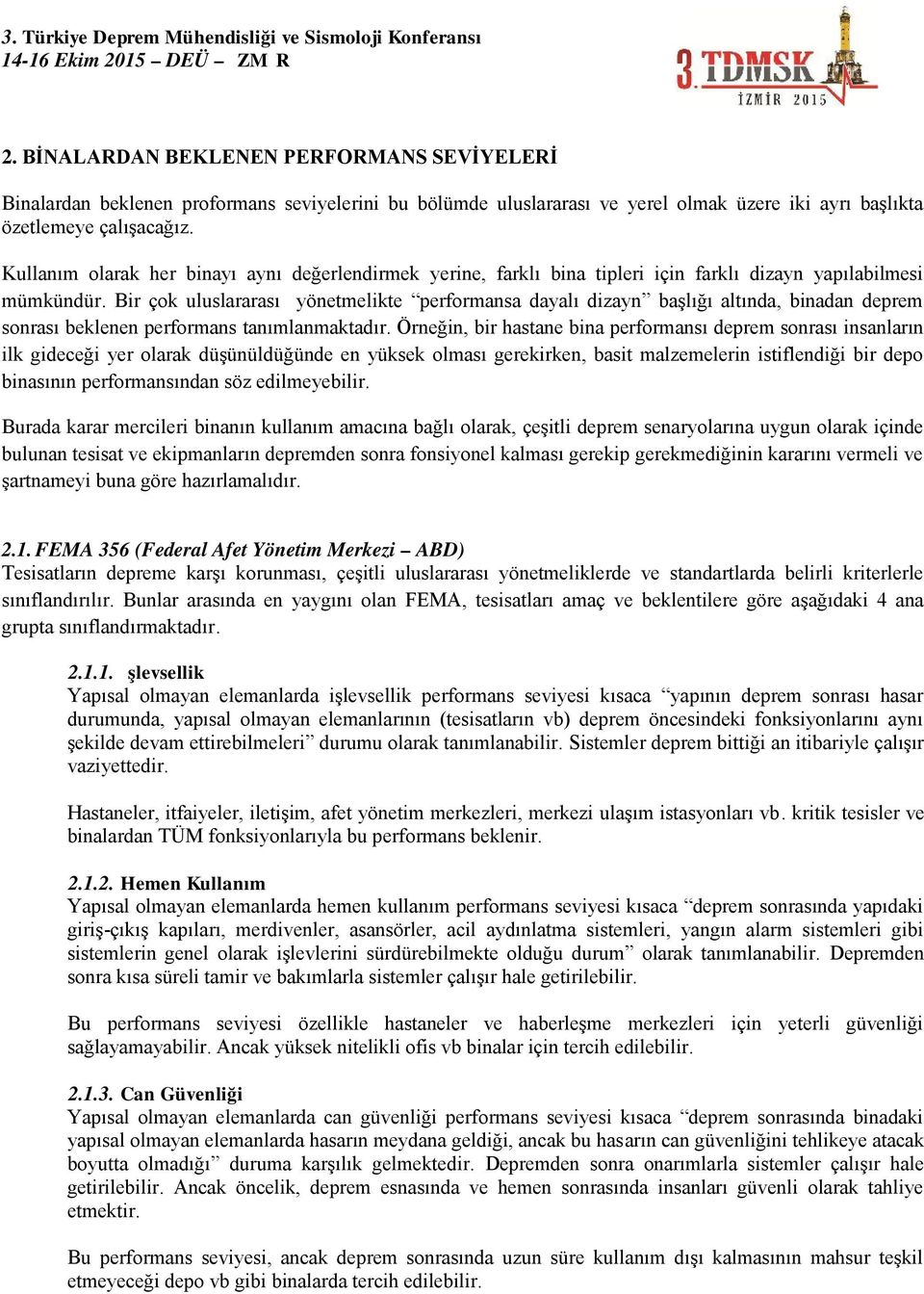 Bir çok uluslararası yönetmelikte performansa dayalı dizayn başlığı altında, binadan deprem sonrası beklenen performans tanımlanmaktadır.