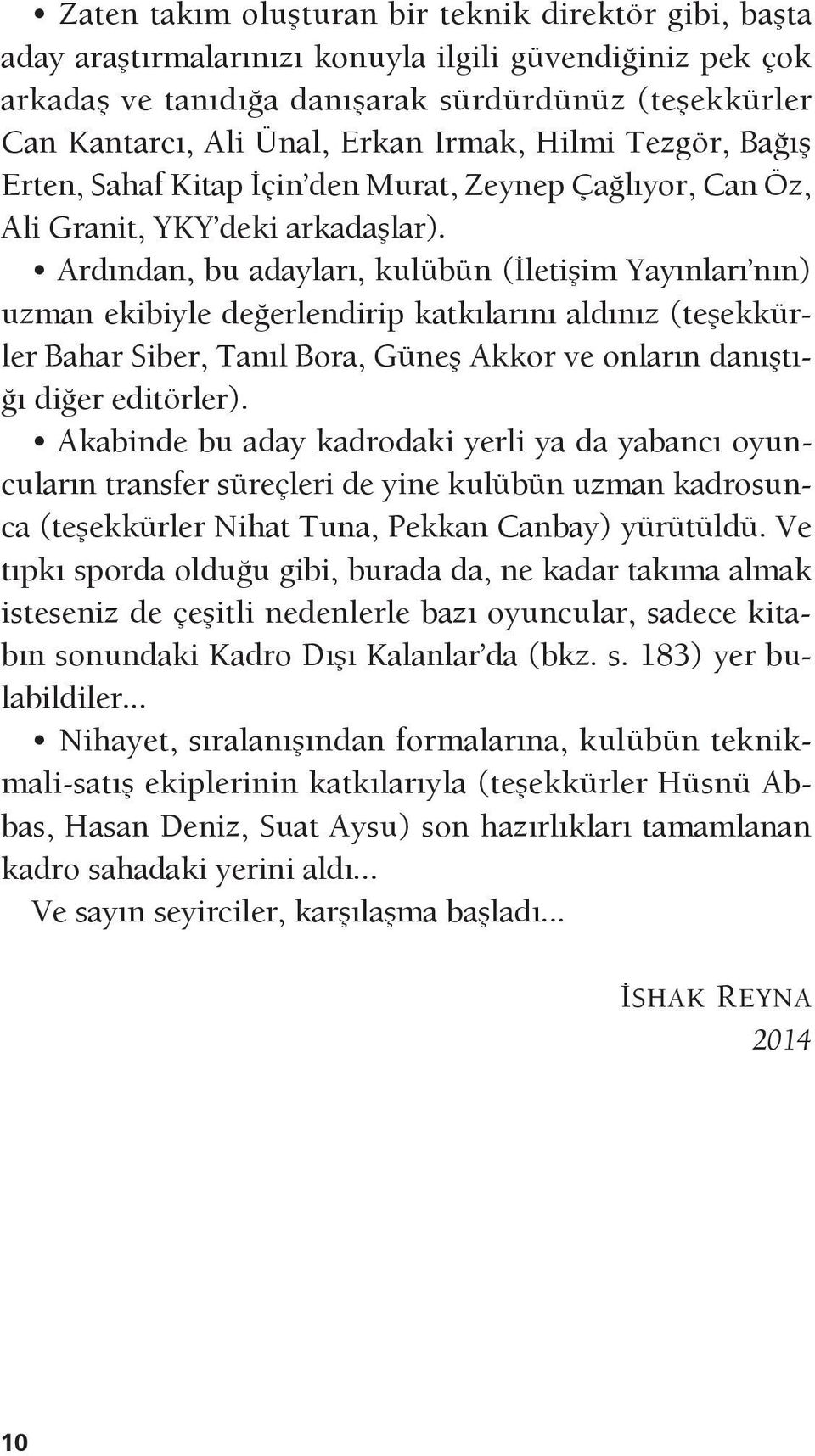 Ardından, bu adayları, kulübün (İletişim Yayınları nın) uzman ekibiyle değerlendirip katkılarını aldınız (teşekkürler Bahar Siber, Tanıl Bora, Güneş Akkor ve onların danıştığı diğer editörler).