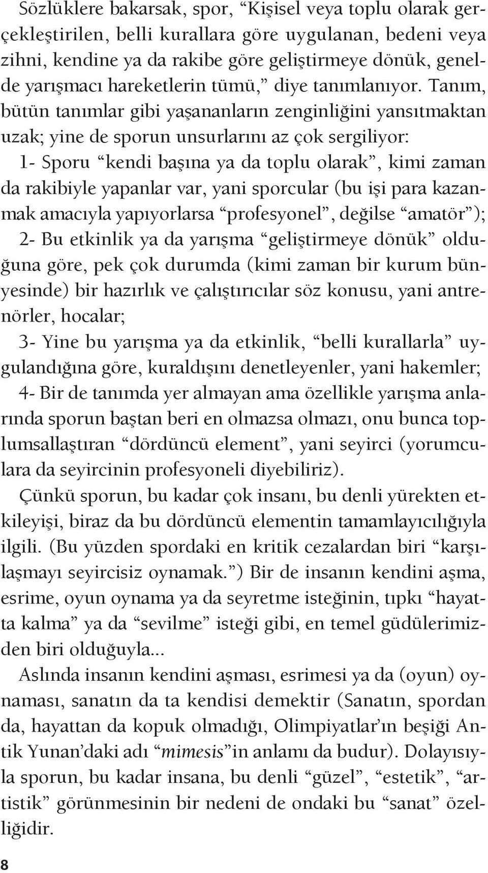 Tanım, bütün tanımlar gibi yaşananların zenginliğini yansıtmaktan uzak; yine de sporun unsurlarını az çok sergiliyor: 1- Sporu kendi başına ya da toplu olarak, kimi zaman da rakibiyle yapanlar var,