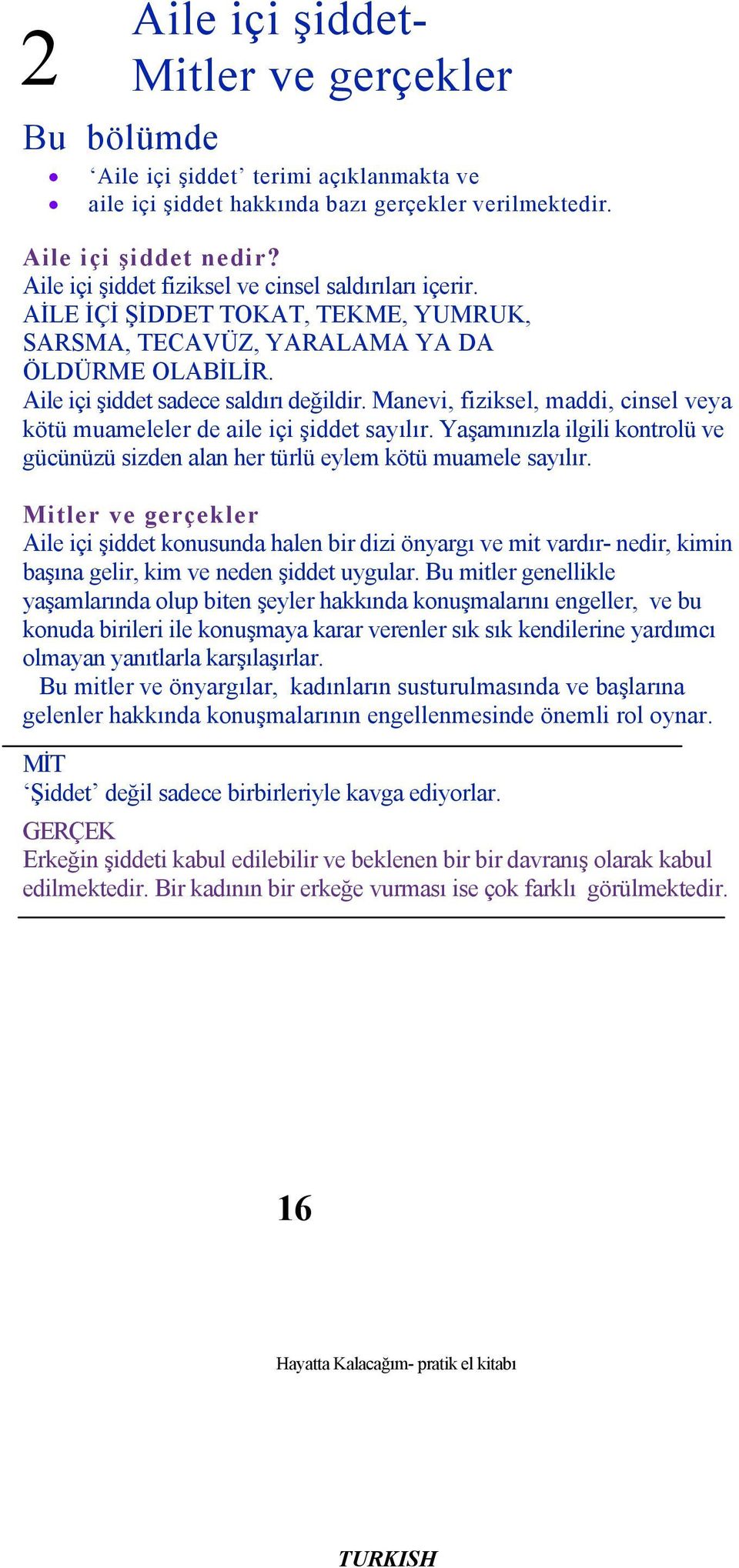 Manevi, fiziksel, maddi, cinsel veya kötü muameleler de aile içi şiddet sayılır. Yaşamınızla ilgili kontrolü ve gücünüzü sizden alan her türlü eylem kötü muamele sayılır.