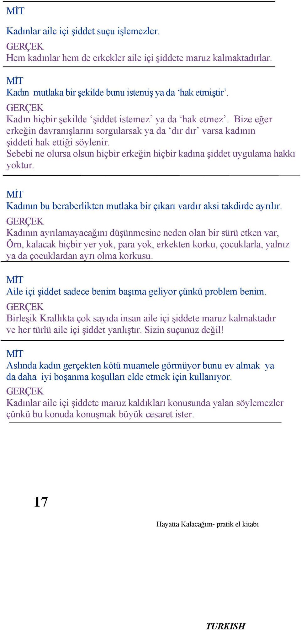 Sebebi ne olursa olsun hiçbir erkeğin hiçbir kadına şiddet uygulama hakkı yoktur. MİT Kadının bu beraberlikten mutlaka bir çıkarı vardır aksi takdirde ayrılır.