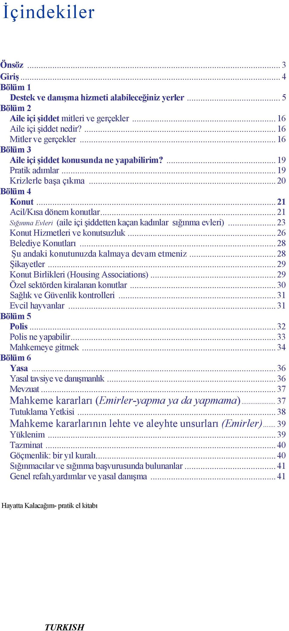 .. 21 Sığınma Evleri (aile içi şiddetten kaçan kadınlar sığınma evleri)... 23 Konut Hizmetleri ve konutsuzluk... 26 Belediye Konutları... 28 Şu andaki konutunuzda kalmaya devam etmeniz... 28 Şikayetler.