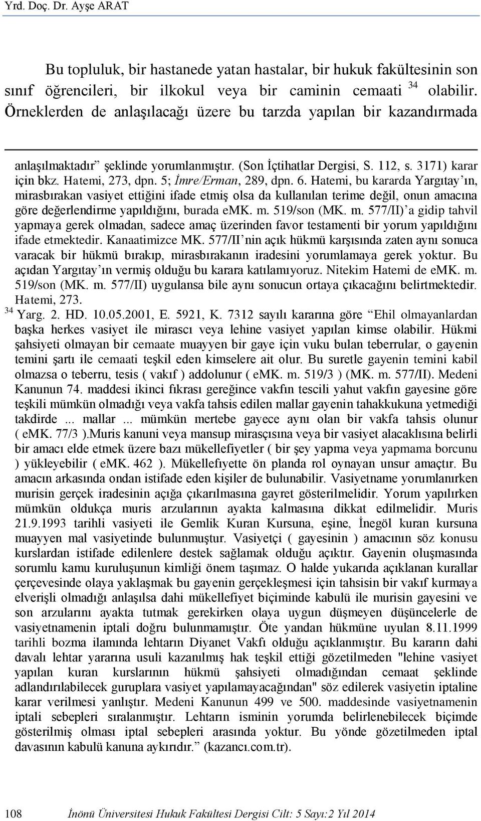 5; İmre/Erman, 289, dpn. 6. Hatemi, bu kararda Yargıtay ın, mirasbırakan vasiyet ettiğini ifade etmiş olsa da kullanılan terime değil, onun amacına göre değerlendirme yapıldığını, burada emk. m. 519/son (MK.