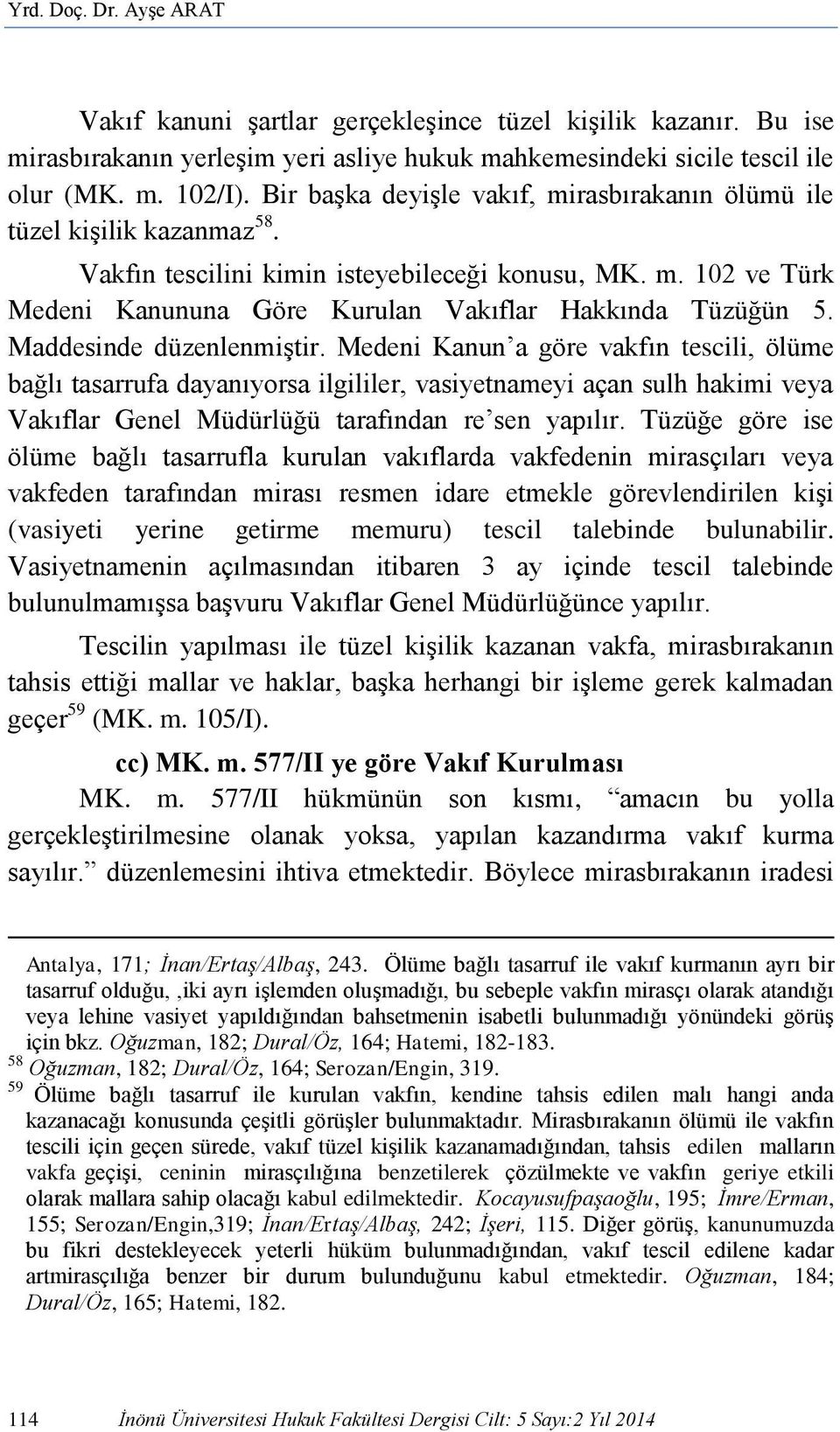 Maddesinde düzenlenmiştir. Medeni Kanun a göre vakfın tescili, ölüme bağlı tasarrufa dayanıyorsa ilgililer, vasiyetnameyi açan sulh hakimi veya Vakıflar Genel Müdürlüğü tarafından re sen yapılır.