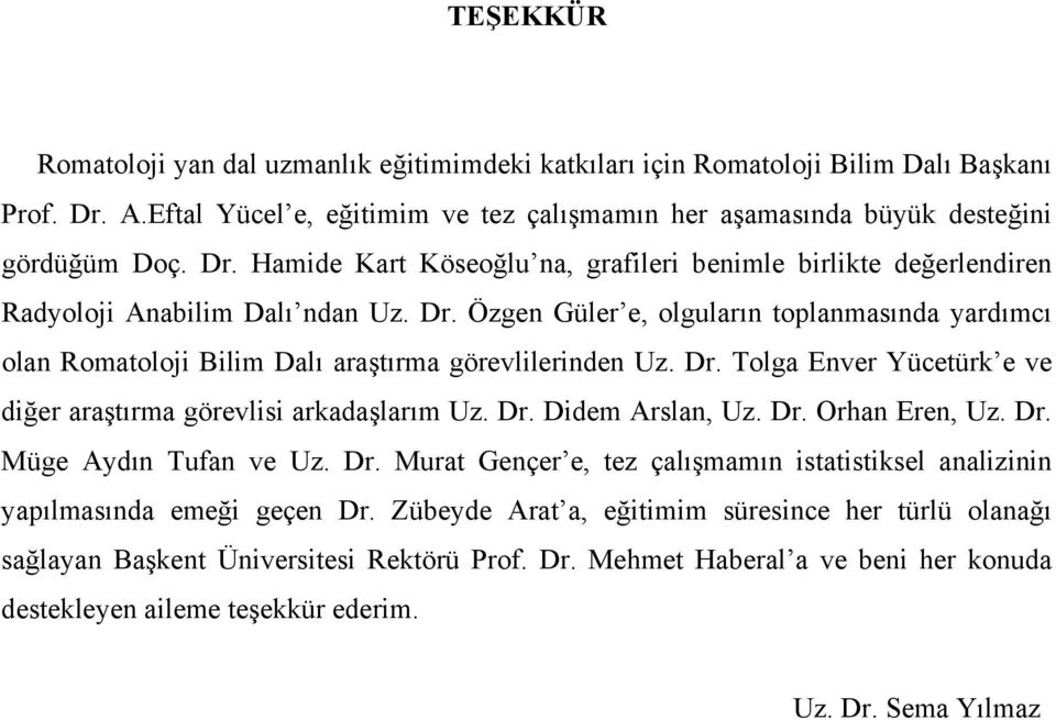 Dr. Tolga Enver Yücetürk e ve diğer araştırma görevlisi arkadaşlarım Uz. Dr. Didem Arslan, Uz. Dr. Orhan Eren, Uz. Dr. Müge Aydın Tufan ve Uz. Dr. Murat Gençer e, tez çalışmamın istatistiksel analizinin yapılmasında emeği geçen Dr.