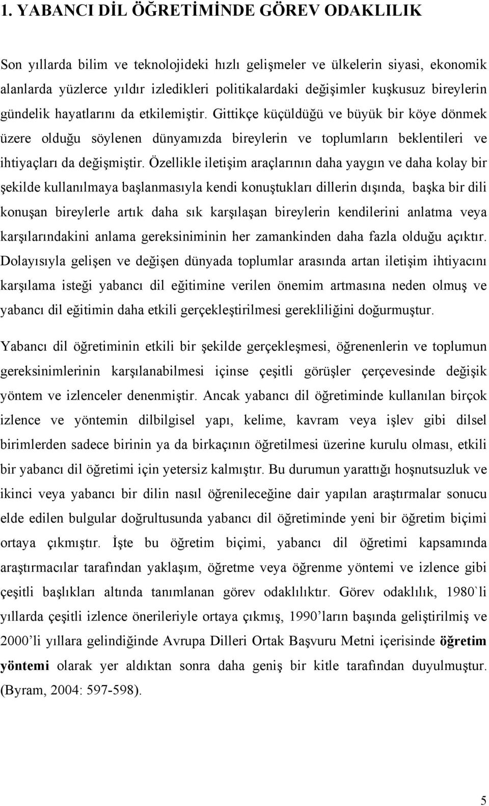 Özellikle iletişim araçlarının daha yaygın ve daha kolay bir şekilde kullanılmaya başlanmasıyla kendi konuştukları dillerin dışında, başka bir dili konuşan bireylerle artık daha sık karşılaşan