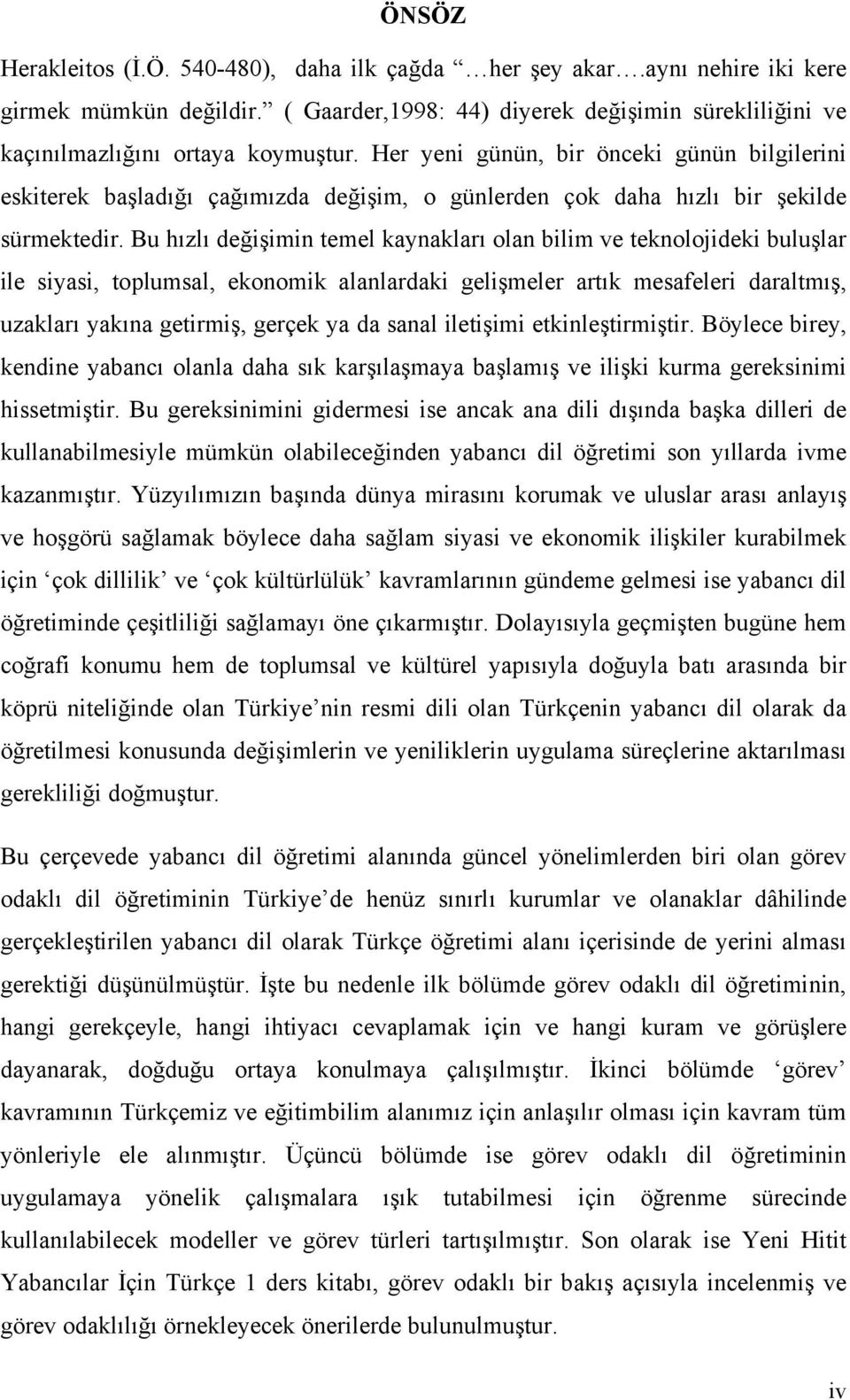 Bu hızlı değişimin temel kaynakları olan bilim ve teknolojideki buluşlar ile siyasi, toplumsal, ekonomik alanlardaki gelişmeler artık mesafeleri daraltmış, uzakları yakına getirmiş, gerçek ya da