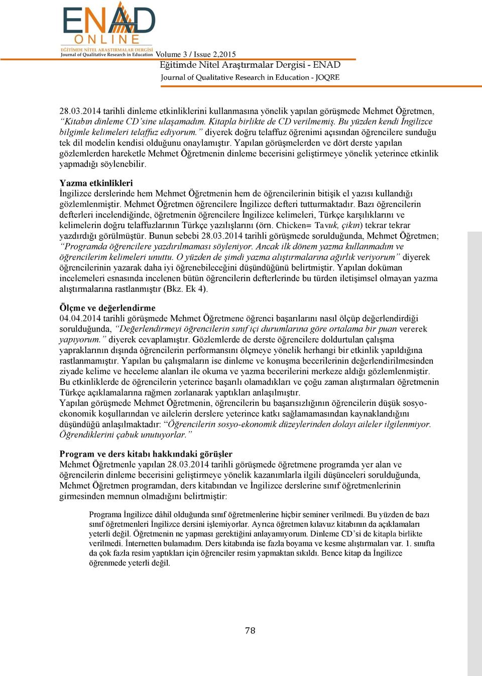 Yapılan görümelerden ve dört derste yapılan gözlemlerden hareketle Mehmet Öğretmenin dinleme becerisini gelitirmeye yönelik yeterince etkinlik yapmadığı söylenebilir.