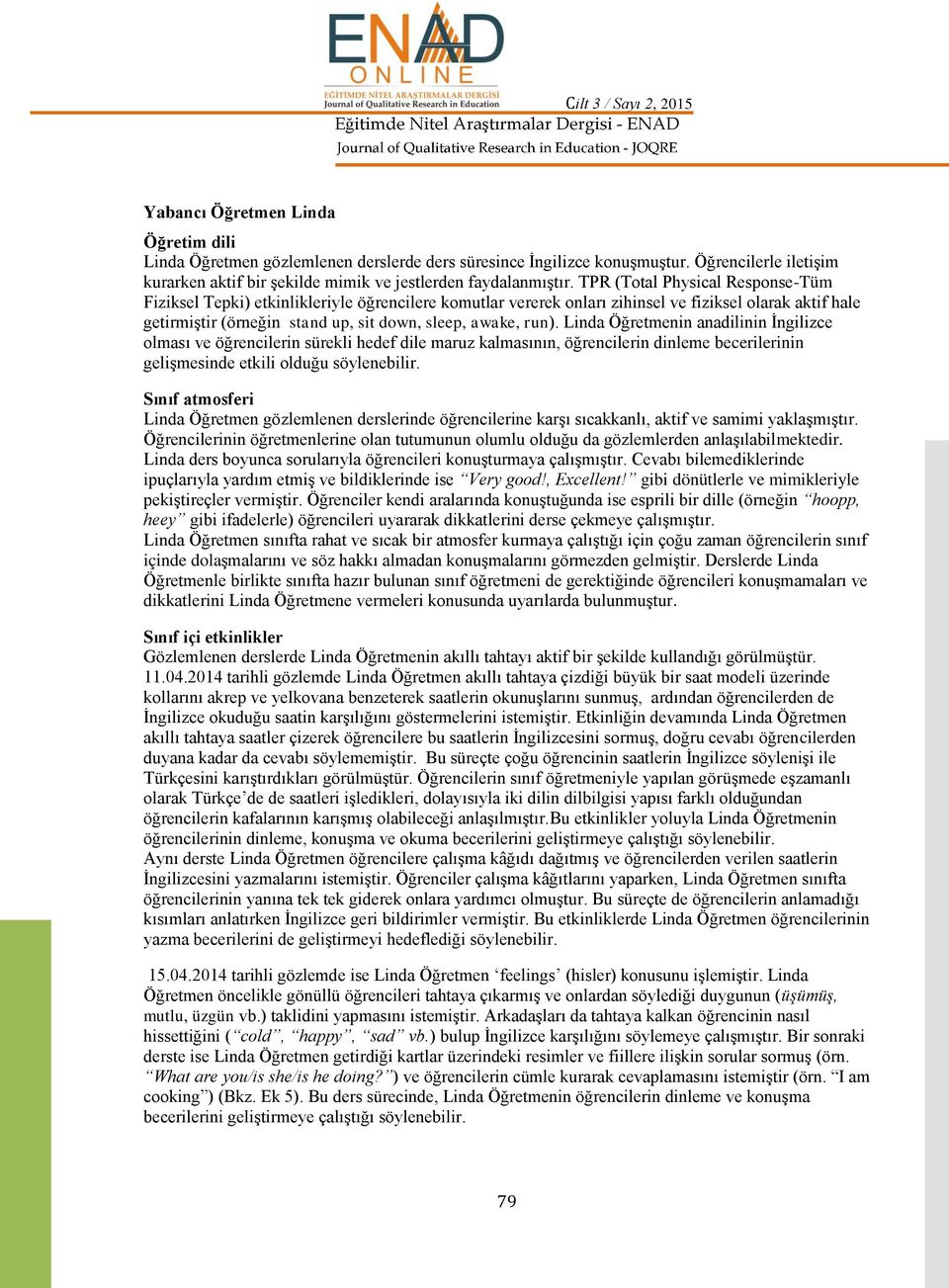 TPR (Total Physical Response-Tüm Fiziksel Tepki) etkinlikleriyle öğrencilere komutlar vererek onları zihinsel ve fiziksel olarak aktif hale getirmitir (örneğin stand up, sit down, sleep, awake, run).