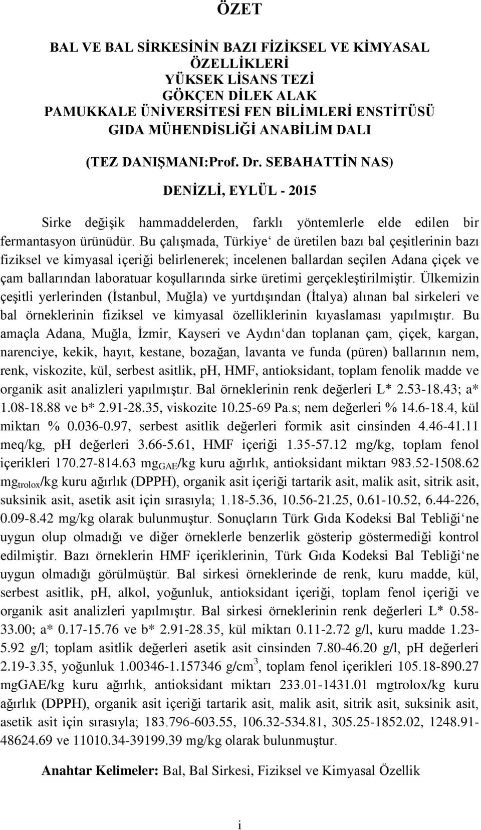Bu çalışmada, Türkiye de üretilen bazı bal çeşitlerinin bazı fiziksel ve kimyasal içeriği belirlenerek; incelenen ballardan seçilen Adana çiçek ve çam ballarından laboratuar koşullarında sirke