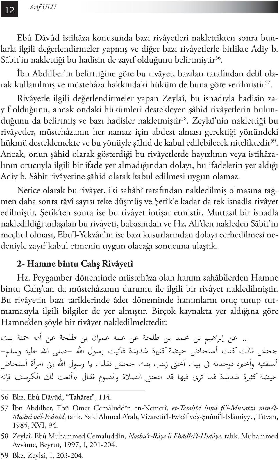 İbn Abdilber in belirttiğine göre bu rivâyet, bazıları tarafından delil olarak kullanılmış ve müstehâza hakkındaki hüküm de buna göre verilmiştir 57.