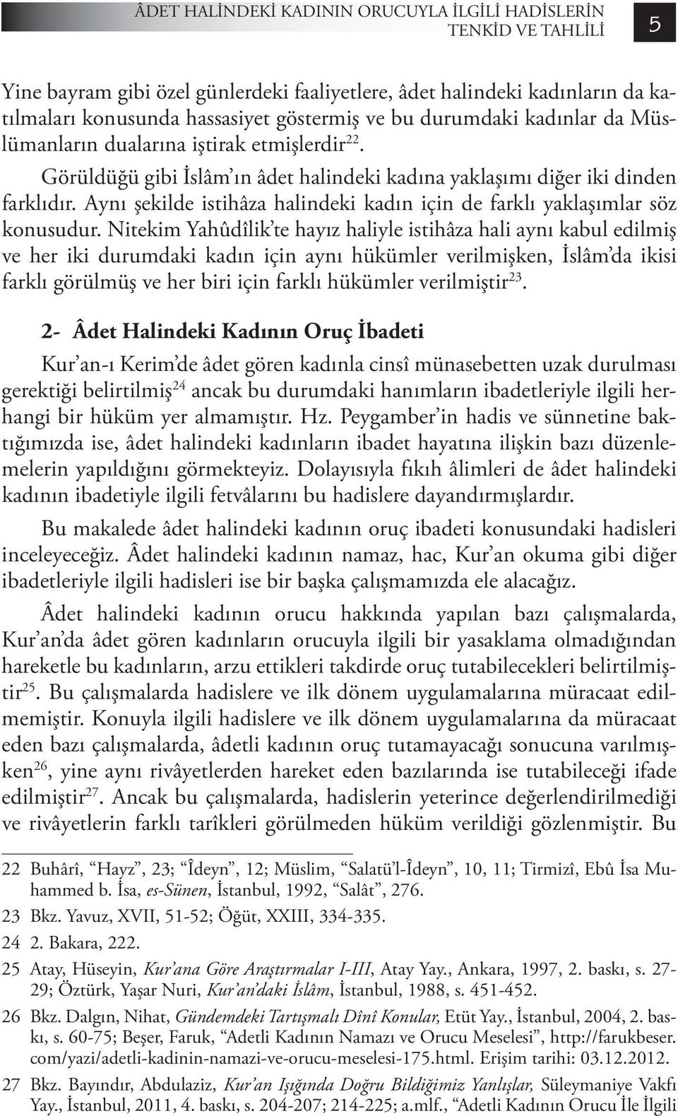 Aynı şekilde istihâza halindeki kadın için de farklı yaklaşımlar söz konusudur.