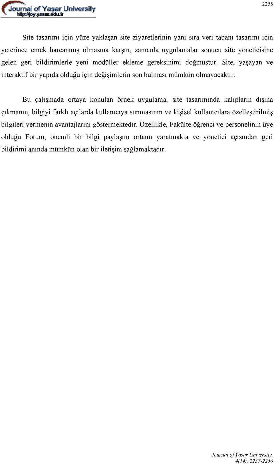 Bu çalışmada ortaya konulan örnek uygulama, site tasarımında kalıpların dışına çıkmanın, bilgiyi farklı açılarda kullanıcıya sunmasının ve kişisel kullanıcılara özelleştirilmiş bilgileri vermenin