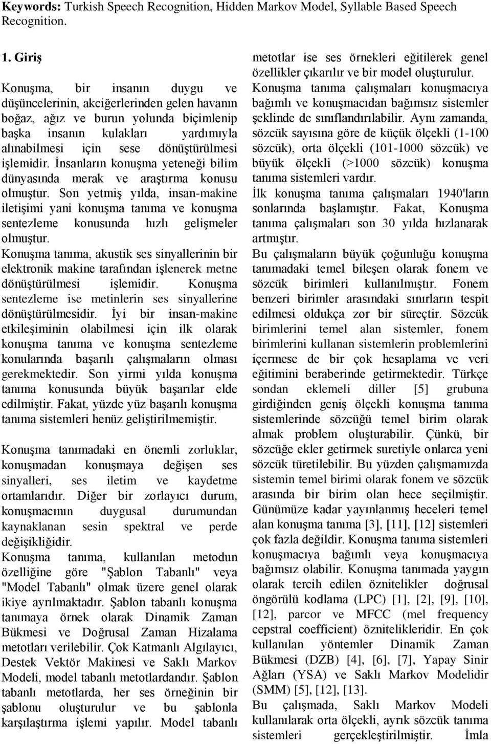 İnsanların konuşma yeteneğ blm dünyasında merak ve araştırma konusu olmuştur. Son yetmş yılda, nsan-makne letşm yan konuşma tanıma ve konuşma sentezleme konusunda hızlı gelşmeler olmuştur.