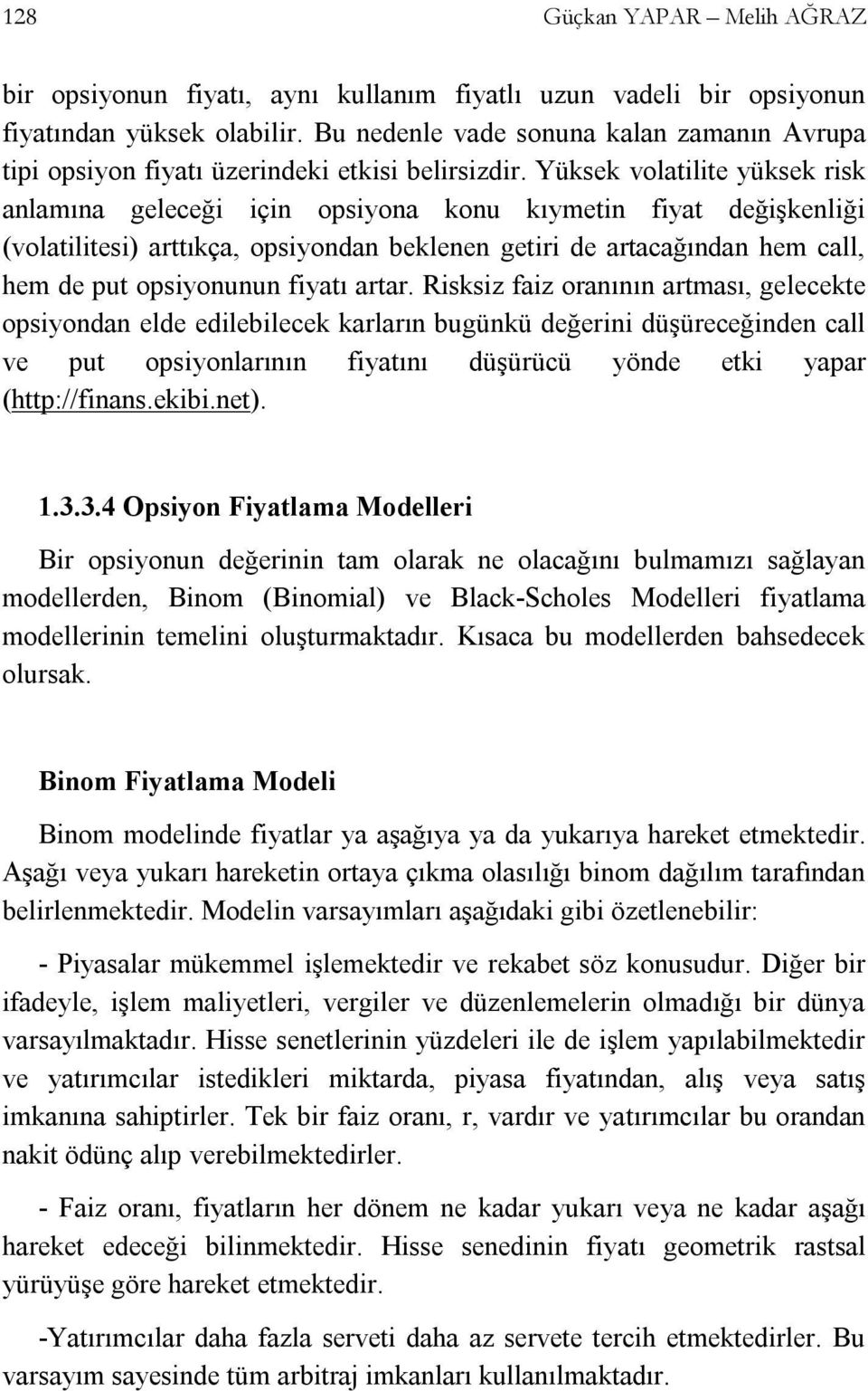 Yüksek volatilite yüksek risk anlamına geleceği için opsiyona konu kıymetin fiyat değişkenliği (volatilitesi) arttıkça, opsiyondan beklenen getiri de artacağından hem call, hem de put opsiyonunun