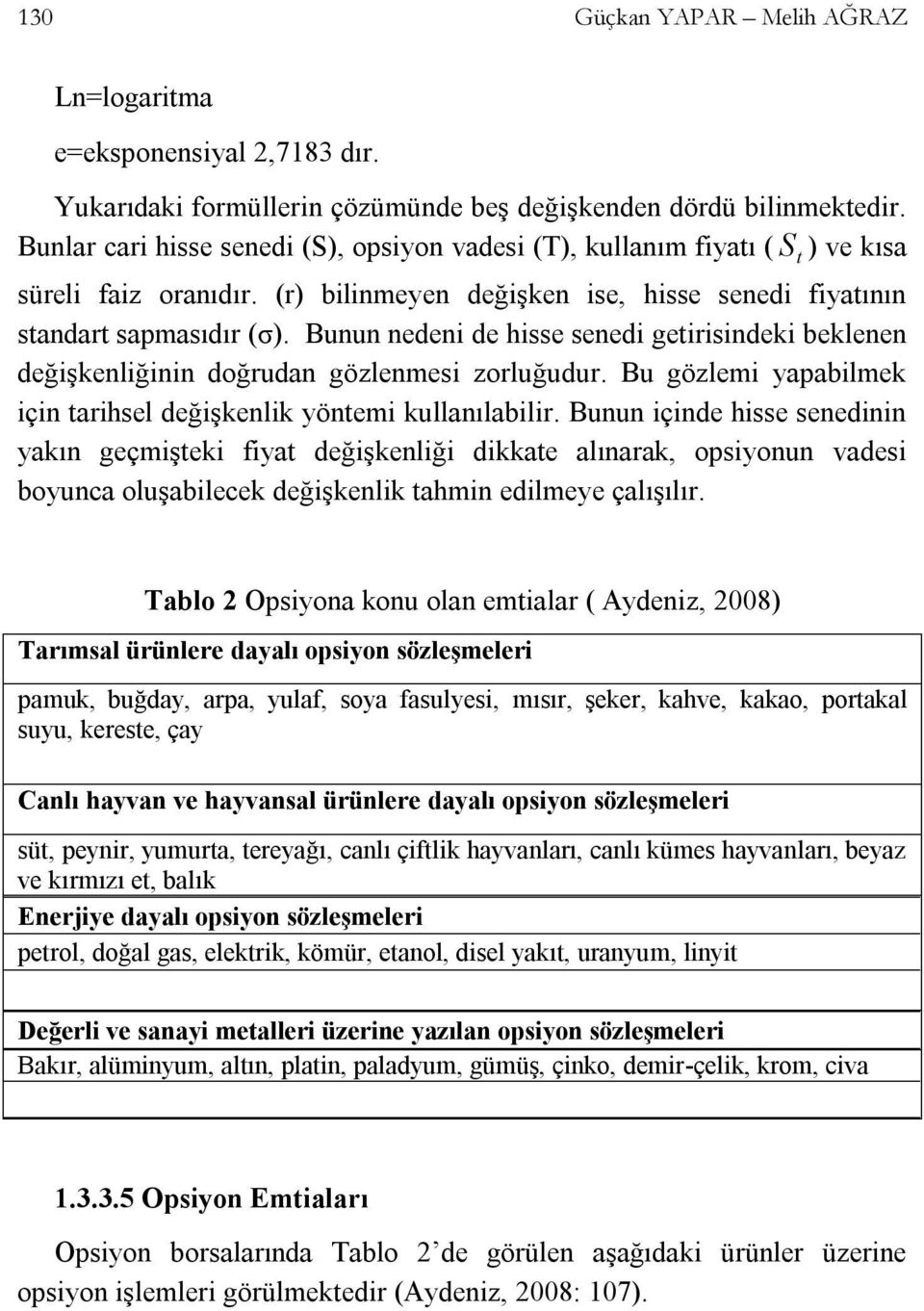 Bunun nedeni de hisse senedi getirisindeki beklenen değişkenliğinin doğrudan gözlenmesi zorluğudur. Bu gözlemi yapabilmek için tarihsel değişkenlik yöntemi kullanılabilir.