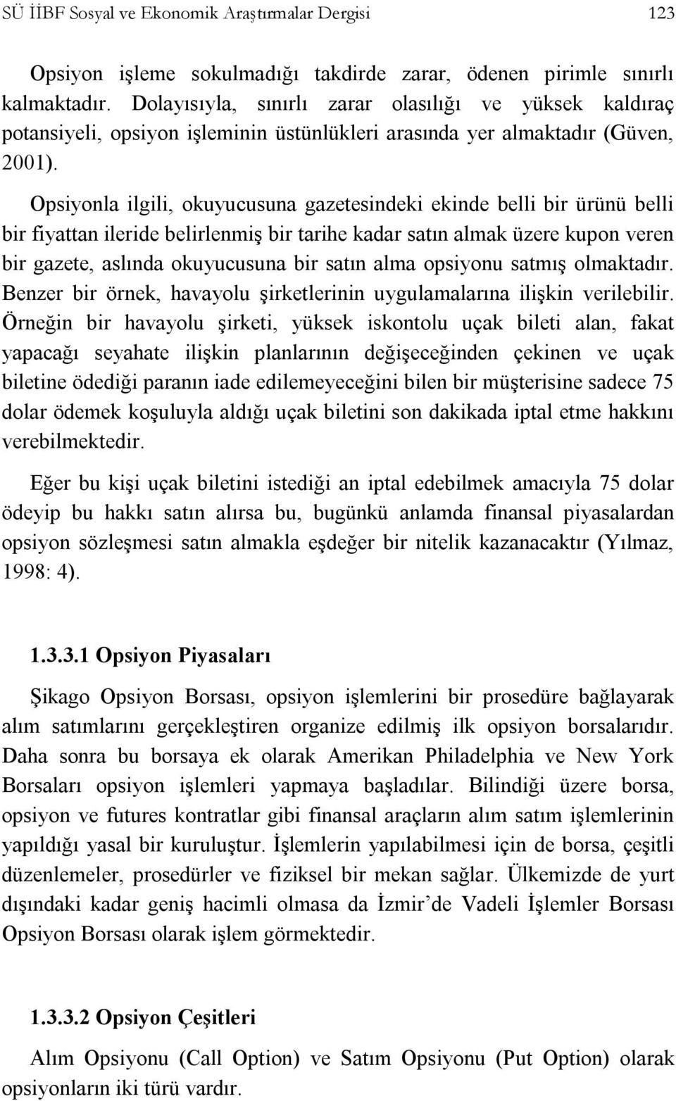 Opsiyonla ilgili, okuyucusuna gazetesindeki ekinde belli bir ürünü belli bir fiyattan ileride belirlenmiş bir tarihe kadar satın almak üzere kupon veren bir gazete, aslında okuyucusuna bir satın alma