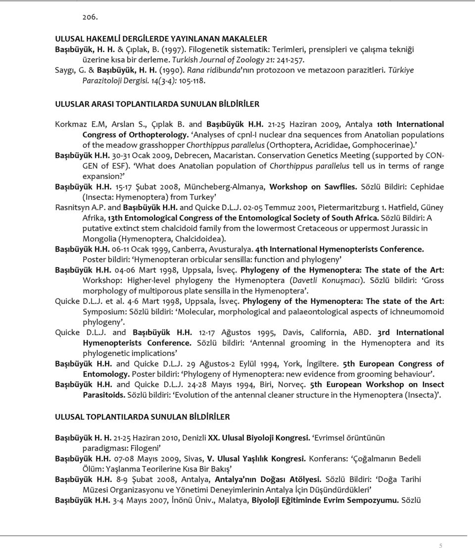 ULUSLAR ARASI TOPLANTILARDA SUNULAN BİLDİRİLER Korkmaz E.M, Arslan S., Çıplak B. and Başıbüyük H.H. 21 25 Haziran 2009, Antalya 10th International Congress of Orthopterology.