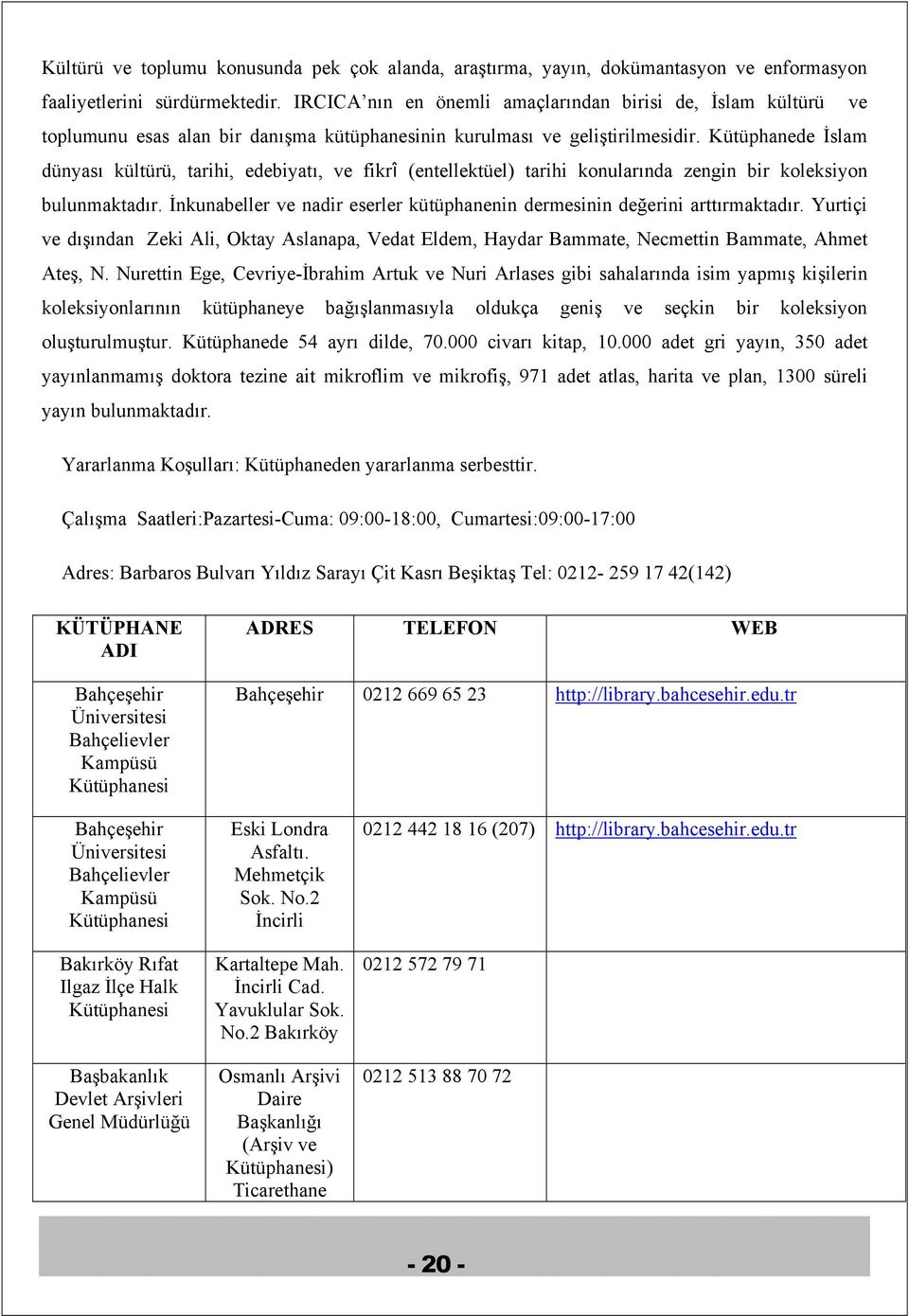 Kütüphanede İslam dünyası kültürü, tarihi, edebiyatı, ve fikrî (entellektüel) tarihi konularında zengin bir koleksiyon bulunmaktadır.