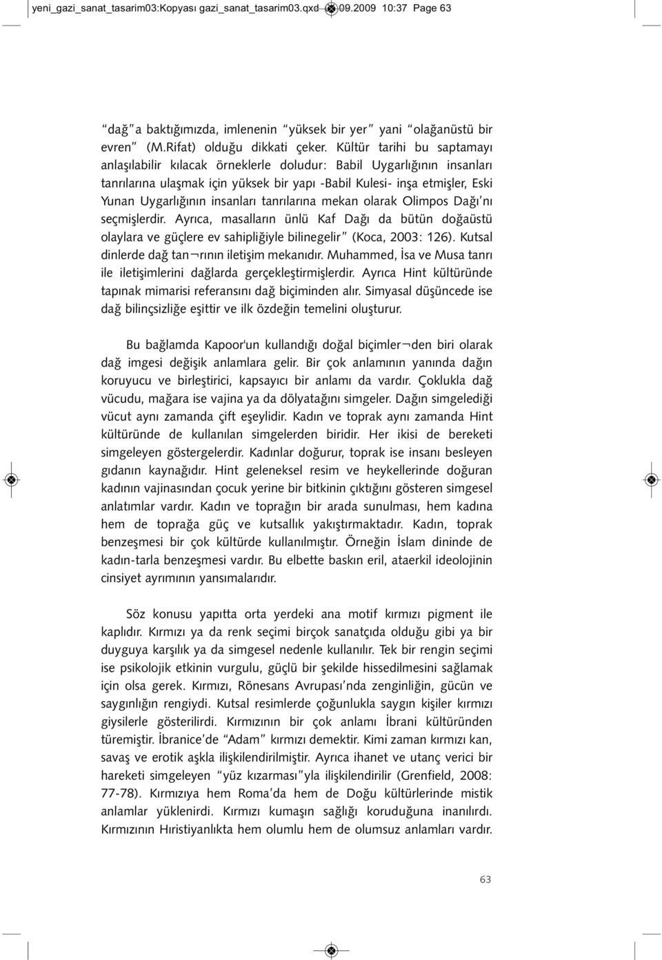 insanları tanrılarına mekan olarak Olimpos Dağı nı seçmişlerdir. Ayrıca, masalların ünlü Kaf Dağı da bütün doğaüstü olaylara ve güçlere ev sahipliğiyle bilinegelir (Koca, 2003: 126).