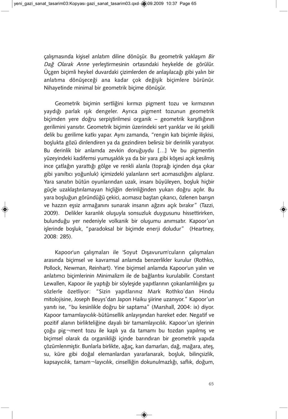 Üçgen biçimli heykel duvardaki çizimlerden de anlaşılacağı gibi yalın bir anlatıma dönüşeceği ana kadar çok değişik biçimlere bürünür. Nihayetinde minimal bir geometrik biçime dönüşür.