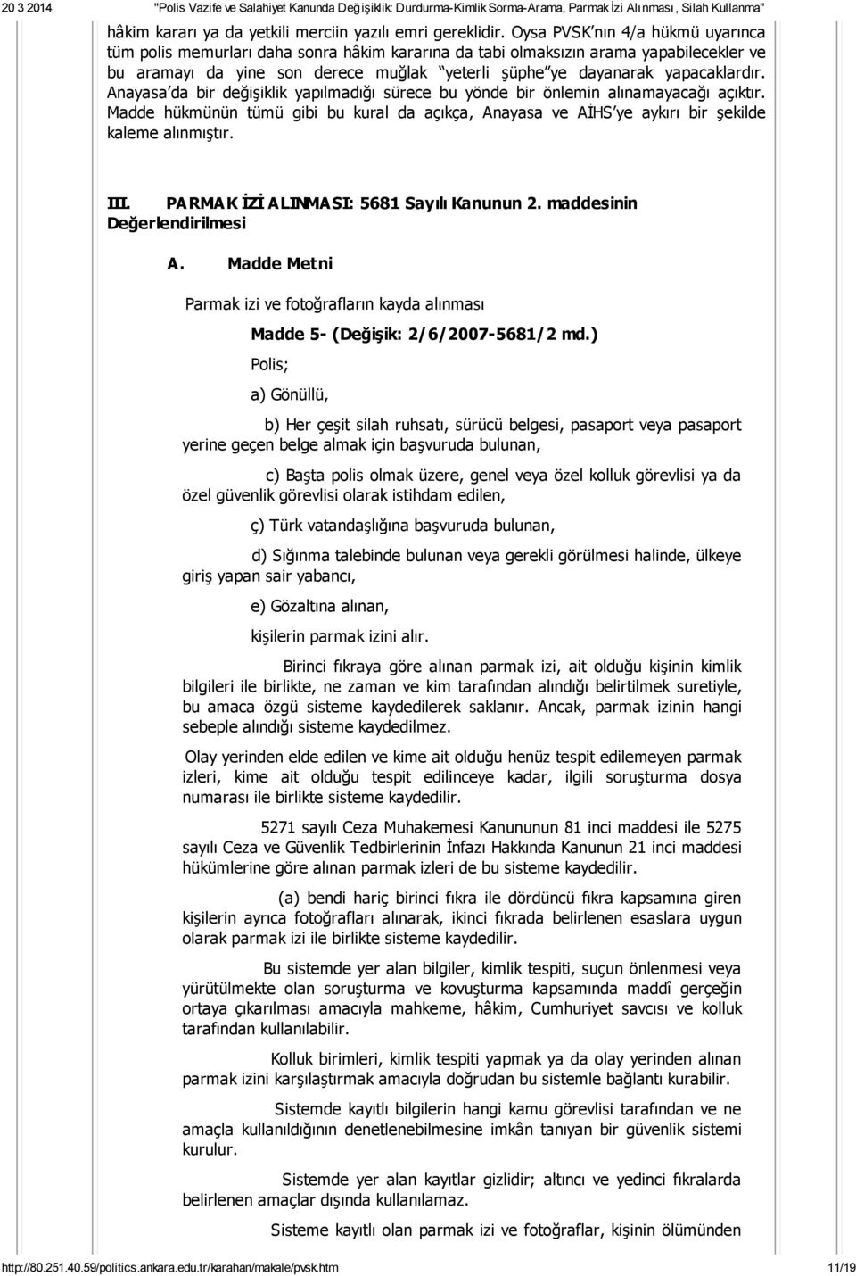 Anayasa da bir değişiklik yapılmadığı sürece bu yönde bir önlemin alınamayacağı açıktır. Madde hükmünün tümü gibi bu kural da açıkça, Anayasa ve AİHS ye aykırı bir şekilde kaleme alınmıştır. III.