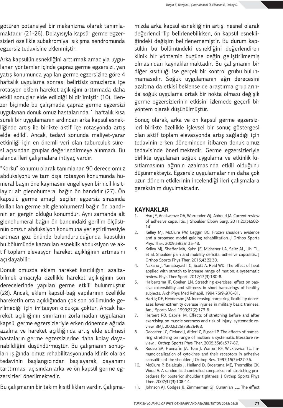 Arka kapsülün esnekliğini arttırmak amacıyla uygulanan yöntemler içinde çapraz germe egzersizi, yan yatış konumunda yapılan germe egzersizine göre 4 haftalık uygulama sonrası belirtisiz omuzlarda içe