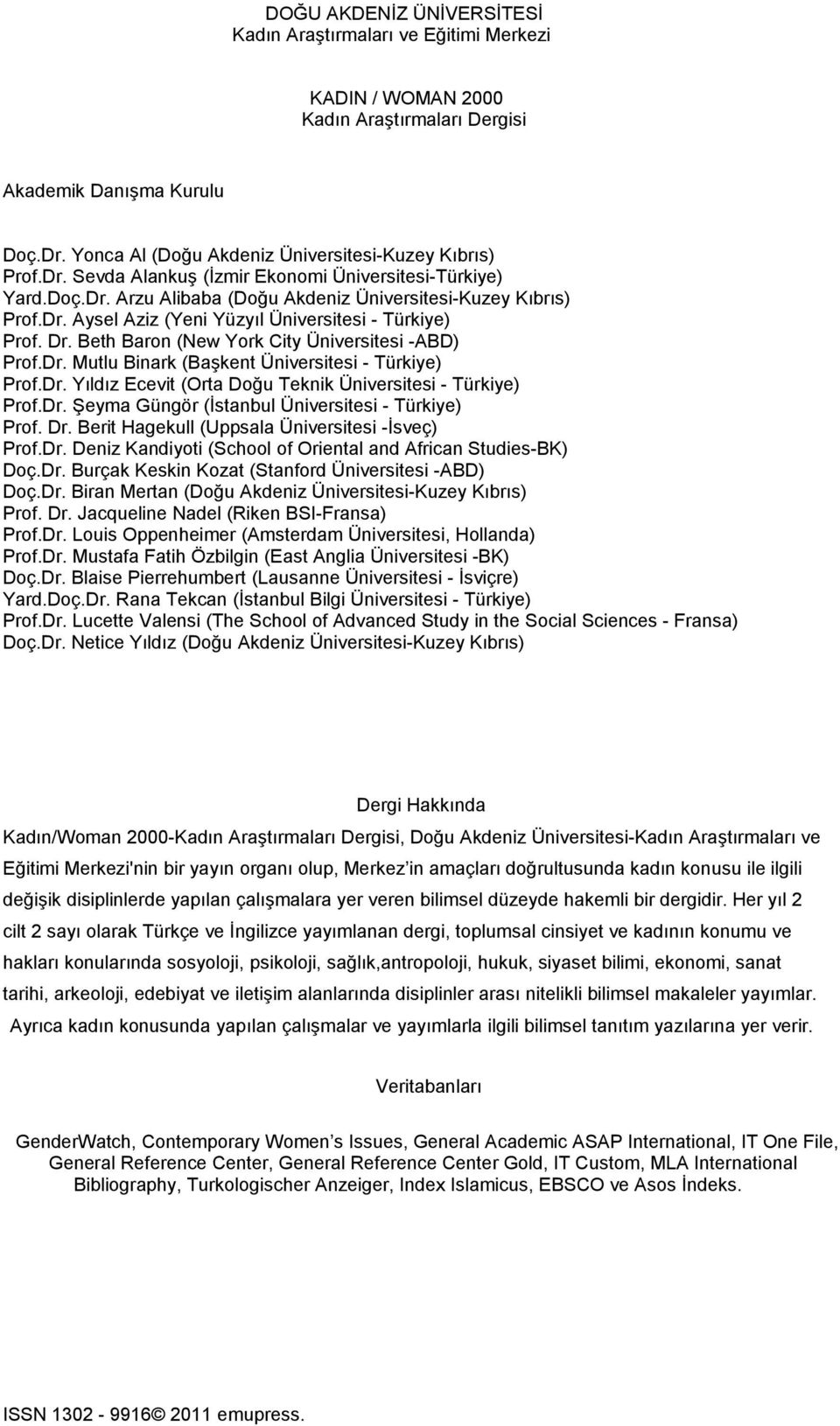 Beth Baron (New York City Üniversitesi -ABD) Prof.Dr. Mutlu Binark (Başkent Üniversitesi - Türkiye) Prof.Dr. Yıldız Ecevit (Orta Doğu Teknik Üniversitesi - Türkiye) Prof.Dr. Şeyma Güngör (İstanbul Üniversitesi - Türkiye) Prof.