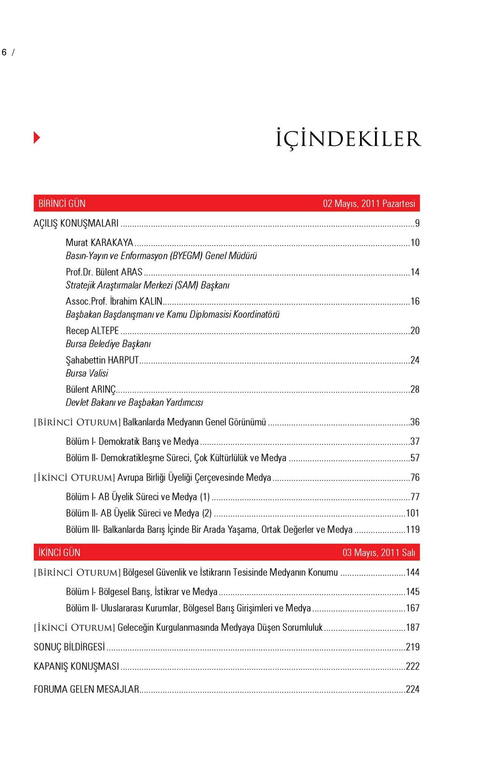 ..24 Bursa Valisi Bülent ARINÇ...28 Devlet Bakanı ve Başbakan Yardımcısı [Birinci Oturum] Balkanlarda Medyanın Genel Görünümü...36 Bölüm I- Demokratik Barış ve Medya.