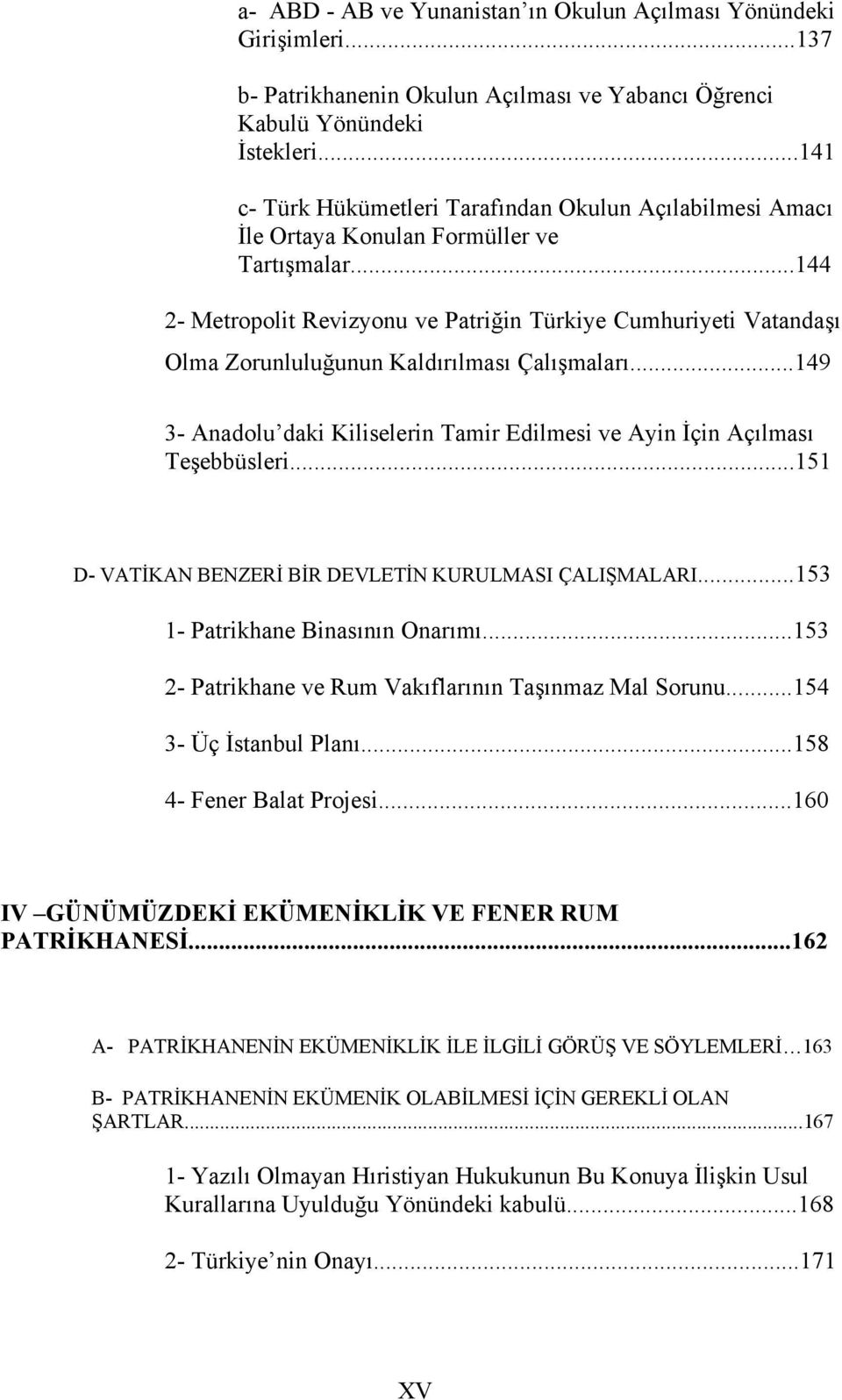 ..144 2- Metropolit Revizyonu ve Patriğin Türkiye Cumhuriyeti Vatandaşı Olma Zorunluluğunun Kaldırılması Çalışmaları...149 3- Anadolu daki Kiliselerin Tamir Edilmesi ve Ayin İçin Açılması Teşebbüsleri.