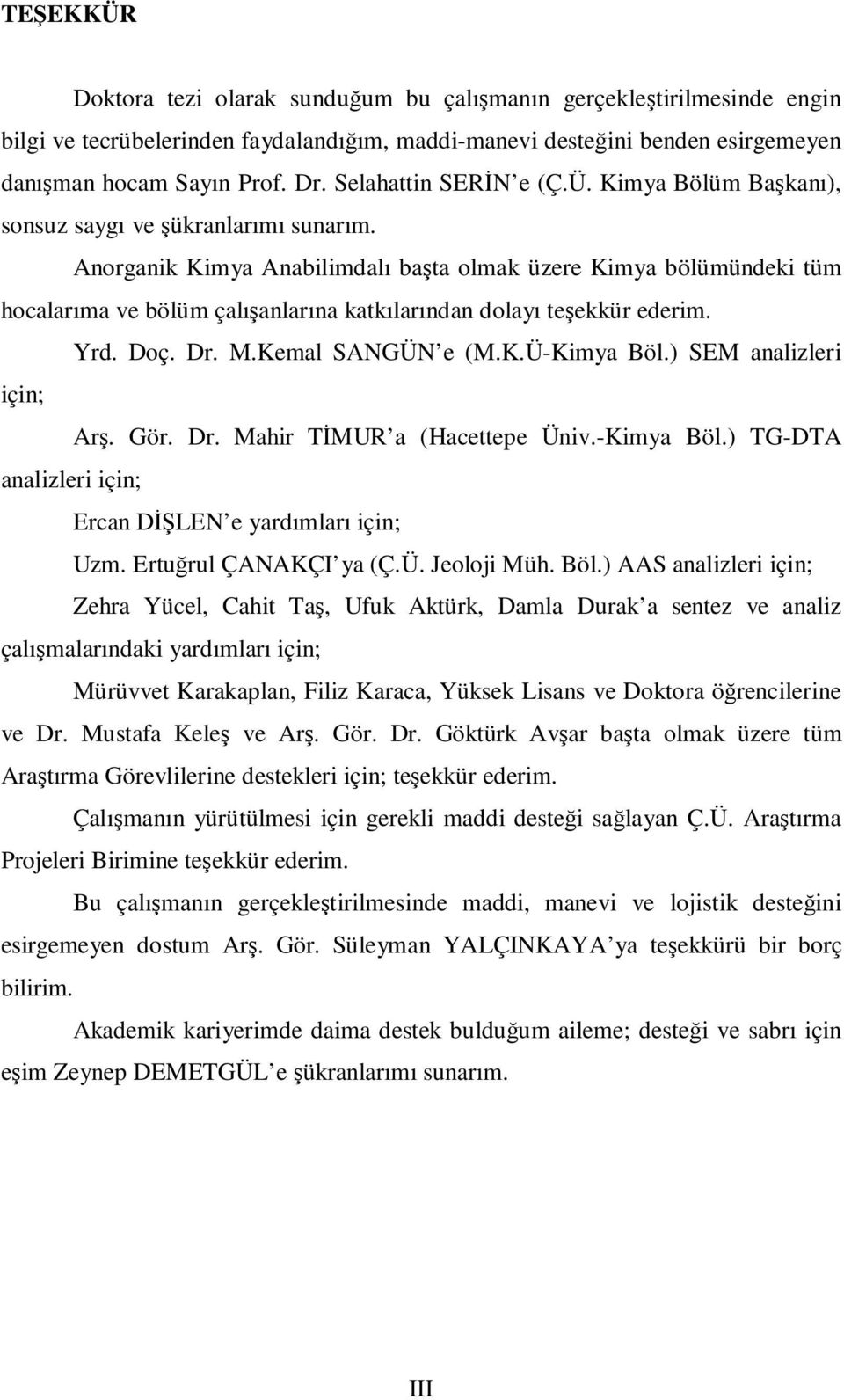 Anorganik Kimya Anabilimdalı başta olmak üzere Kimya bölümündeki tüm hocalarıma ve bölüm çalışanlarına katkılarından dolayı teşekkür ederim. Yrd. Doç. Dr. M.Kemal SAGÜ e (M.K.Ü-Kimya Böl.