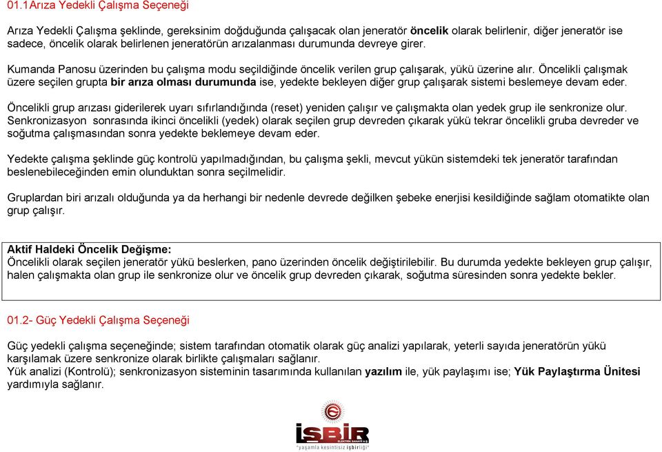 Öncelikli çalışmak üzere seçilen grupta bir arıza olması durumunda ise, yedekte bekleyen diğer grup çalışarak sistemi beslemeye devam eder.