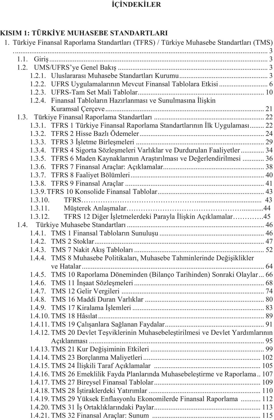 3. Türkiye Finansal Raporlama Standartları... 22 1.3.1. TFRS 1 Türkiye Finansal Raporlama Standartlarının İlk Uygulaması... 22 1.3.2. TFRS 2 Hisse Bazlı Ödemeler... 24 1.3.3. TFRS 3 İşletme Birleşmeleri.