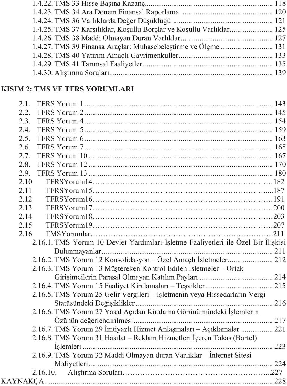 TMS 40 Yatırım Amaçlı Gayrimenkuller... 133 1.4.29. TMS 41 Tarımsal Faaliyetler... 135 1.4.30. Alıştırma Soruları... 139 KISIM 2: TMS VE TFRS YORUMLARI 2.1. TFRS Yorum 1... 143 2.2. TFRS Yorum 2.