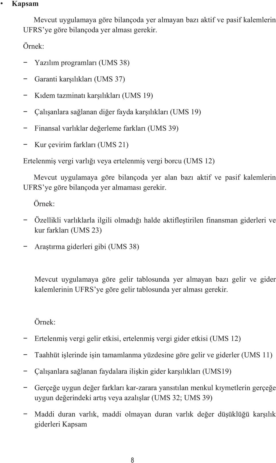 (UMS 39) Kur çevirim farkları (UMS 21) Ertelenmiş vergi varlığı veya ertelenmiş vergi borcu (UMS 12) Mevcut uygulamaya göre bilançoda yer alan bazı aktif ve pasif kalemlerin UFRS ye göre bilançoda