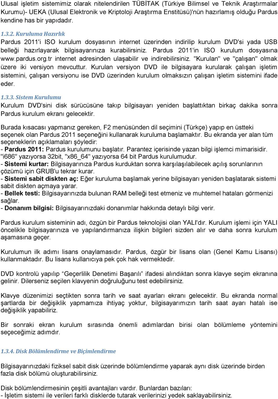 Pardus 2011'in ISO kurulum dosyasına www.pardus.org.tr internet adresinden ulaşabilir ve indirebilirsiniz. "Kurulan" ve "çalışan" olmak üzere iki versiyon mevcuttur.