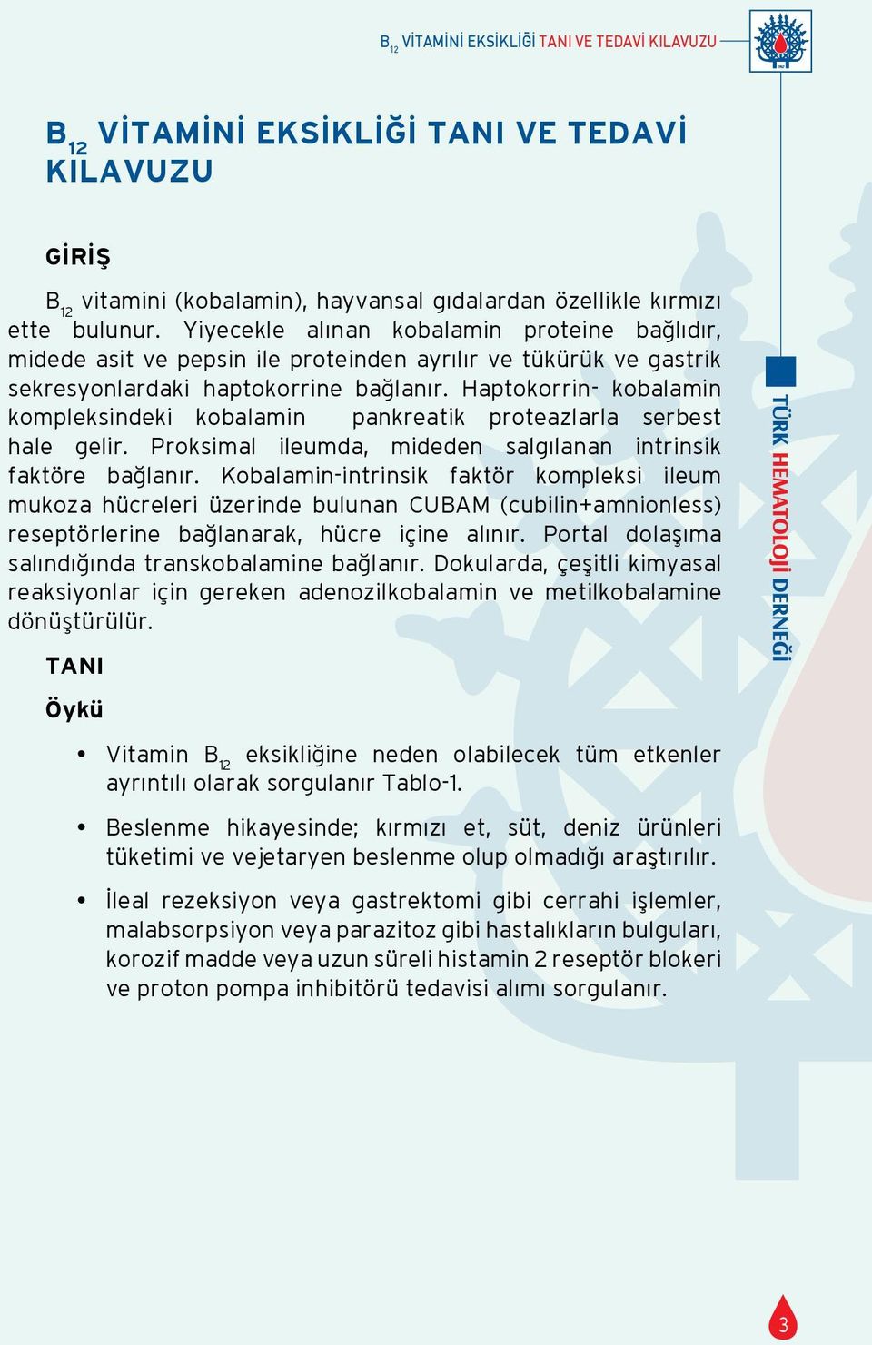 Haptokorrin- kobalamin kompleksindeki kobalamin pankreatik proteazlarla serbest hale gelir. Proksimal ileumda, mideden salgılanan intrinsik faktöre bağlanır.