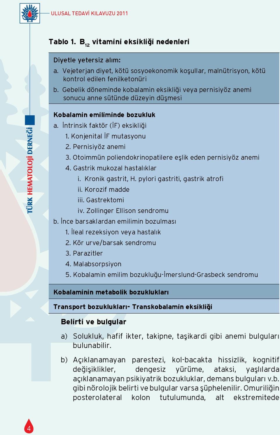 Pernisiyöz anemi 3. Otoimmün poliendokrinopatilere eşlik eden pernisiyöz anemi 4. Gastrik mukozal hastalıklar i. Kronik gastrit, H. pylori gastriti, gastrik atrofi ii. Korozif madde iii.