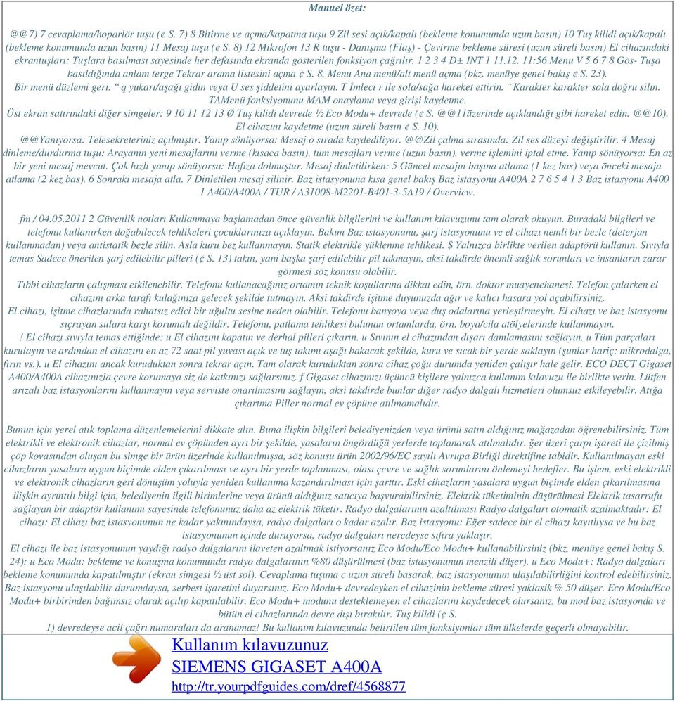 8) 12 Mikrofon 13 R tuşu - Danışma (Flaş) - Çevirme bekleme süresi (uzun süreli basın) El cihazındaki ekrantuşları: Tuşlara basılması sayesinde her defasında ekranda gösterilen fonksiyon çağrılır.