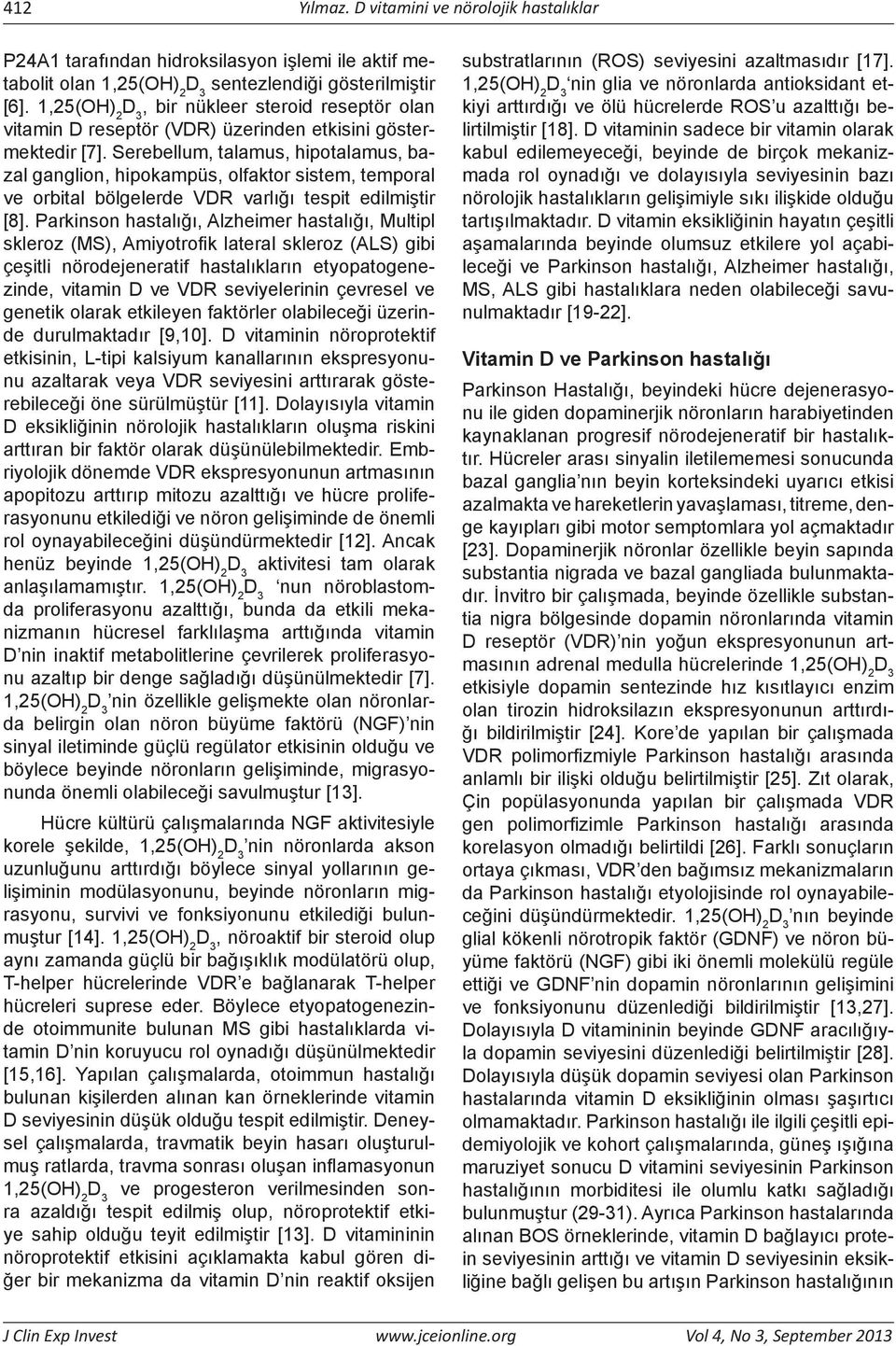 Serebellum, talamus, hipotalamus, bazal ganglion, hipokampüs, olfaktor sistem, temporal ve orbital bölgelerde VDR varlığı tespit edilmiştir [8].