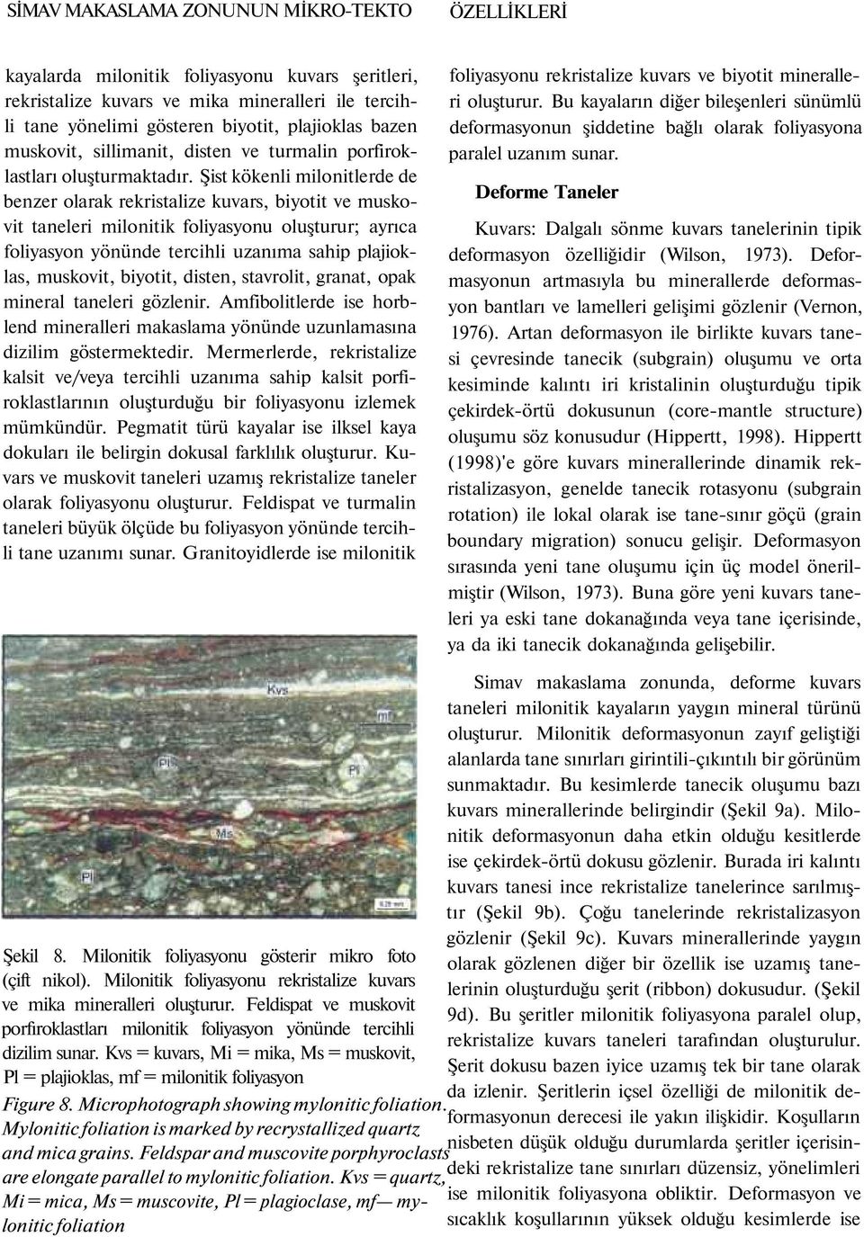 Şist kökenli milonitlerde de benzer olarak rekristalize kuvars, biyotit ve muskovit taneleri milonitik foliyasyonu oluşturur; ayrıca foliyasyon yönünde tercihli uzanıma sahip plajioklas, muskovit,