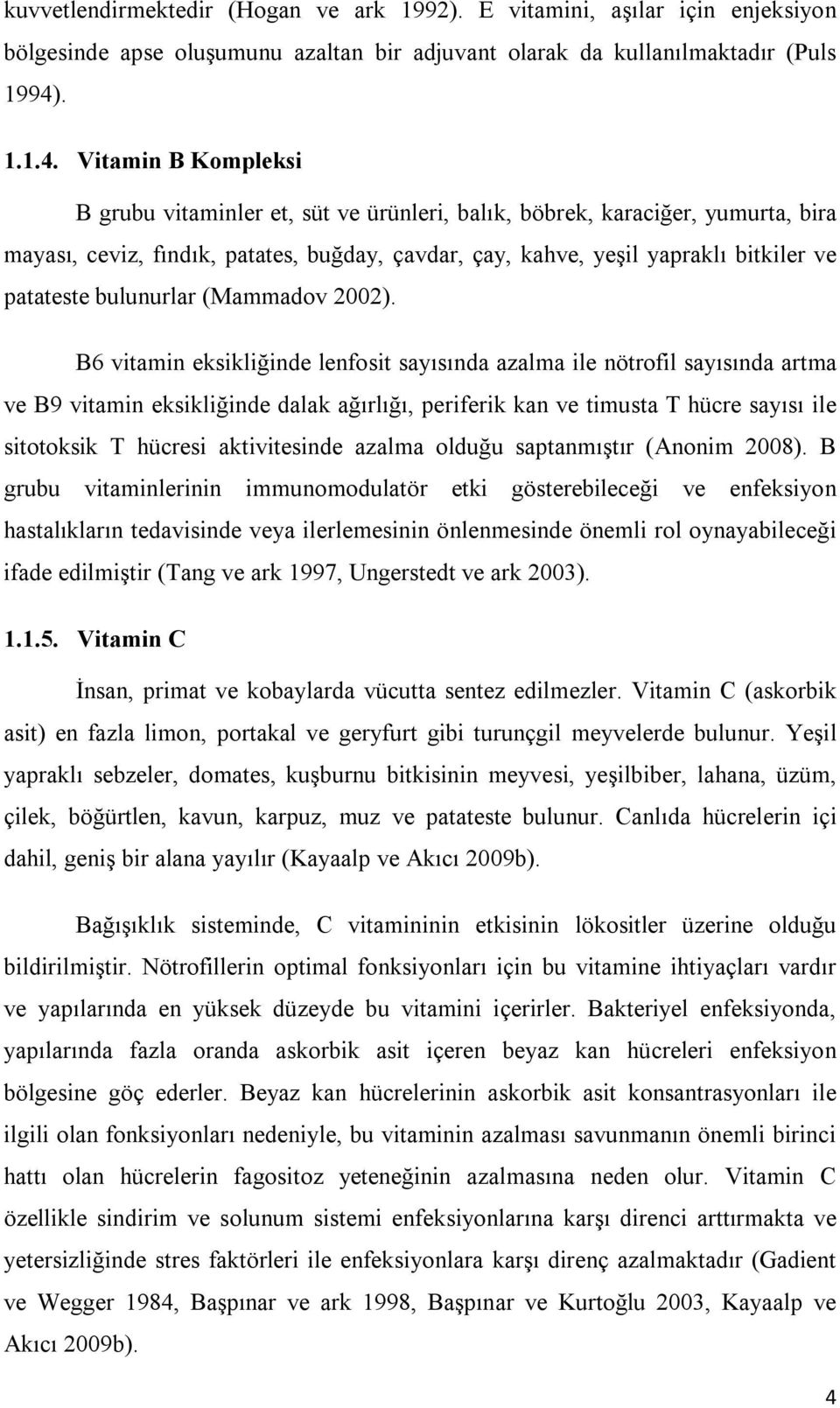 Vitamin B Kompleksi B grubu vitaminler et, süt ve ürünleri, balık, böbrek, karaciğer, yumurta, bira mayası, ceviz, fındık, patates, buğday, çavdar, çay, kahve, yeşil yapraklı bitkiler ve patateste